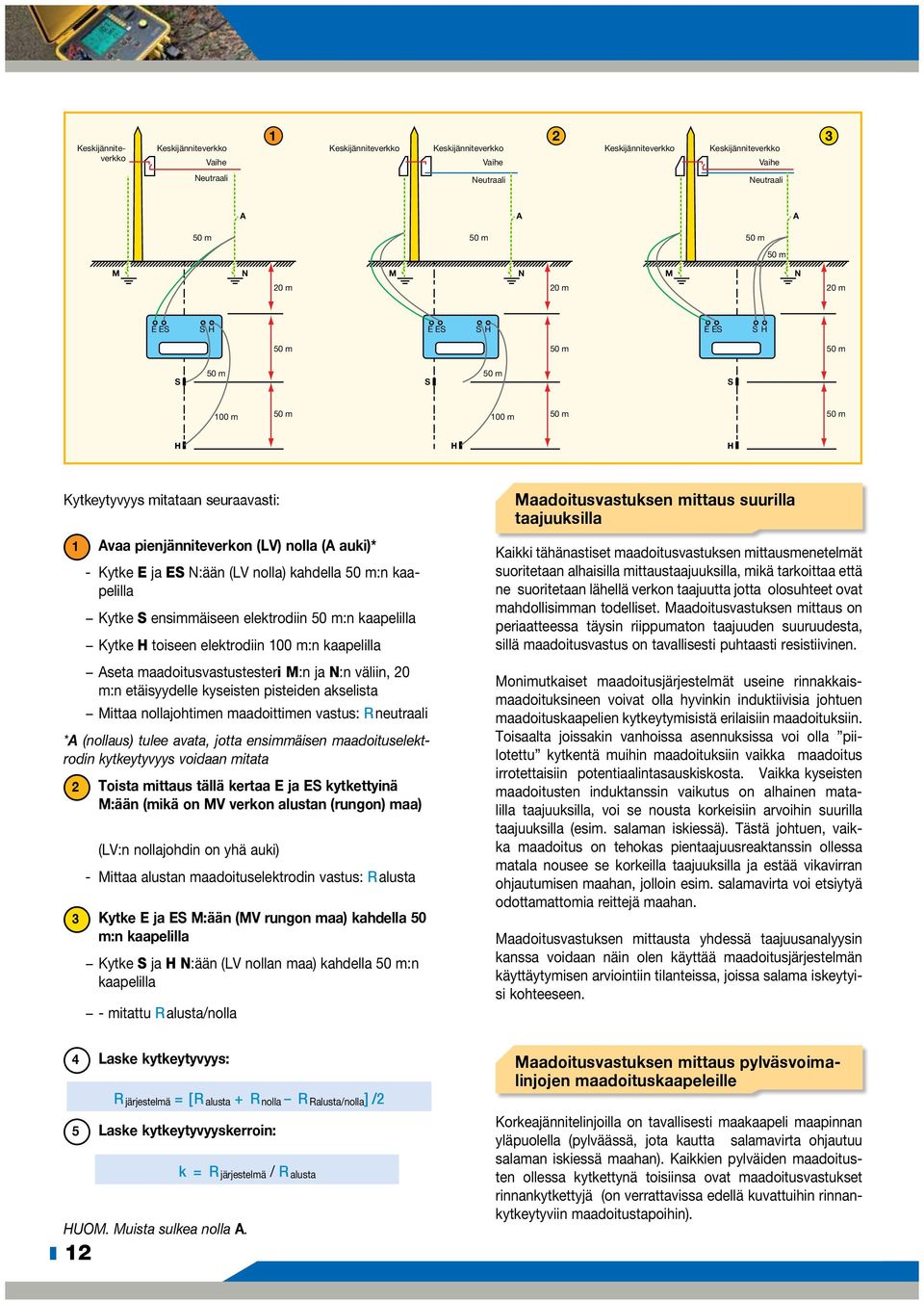 (A auki)* - Kytke E ja ES N:ään (LV nolla) kahdella 50 m:n kaapelilla Kytke S ensimmäiseen elektrodiin 50 m:n kaapelilla Kytke H toiseen elektrodiin 100 m:n kaapelilla Aseta maadoitusvastustesteri