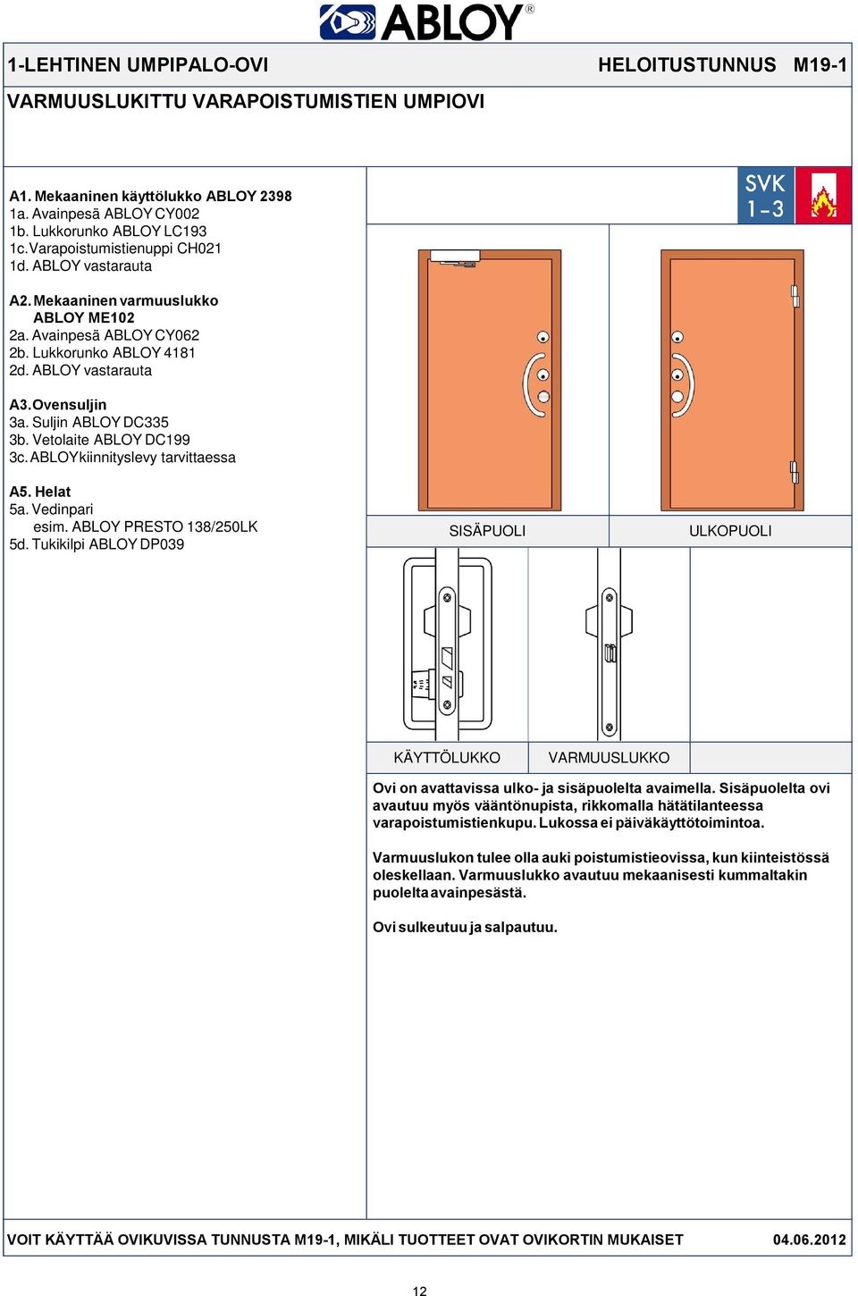 ABLOY kiinnityslevy tarvittaessa 5a. Vedinpari esim. ABLOY PRESTO 138/250LK 5d. Tukikilpi ABLOY DP039 VARMUUSLUKKO Ovi on avattavissa ulko- ja sisäpuolelta avaimella.