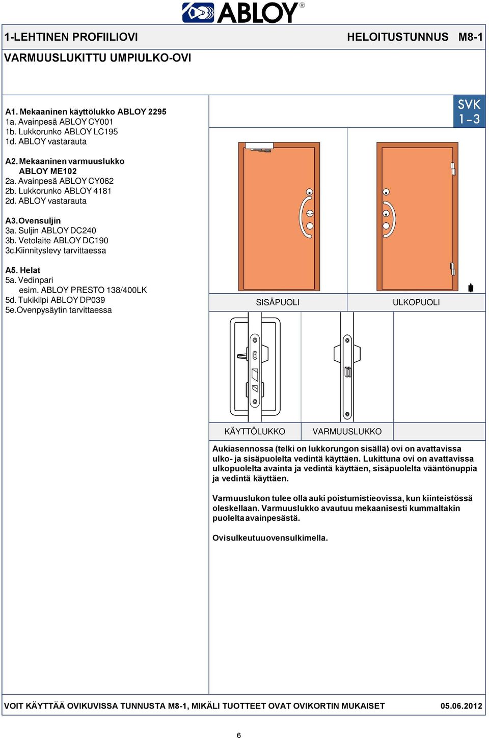 Tukikilpi ABLOY DP039 5e. Ovenpysäytin tarvittaessa VARMUUSLUKKO Aukiasennossa (telki on lukkorungon sisällä) ovi on avattavissa ulko- ja sisäpuolelta vedintä käyttäen.