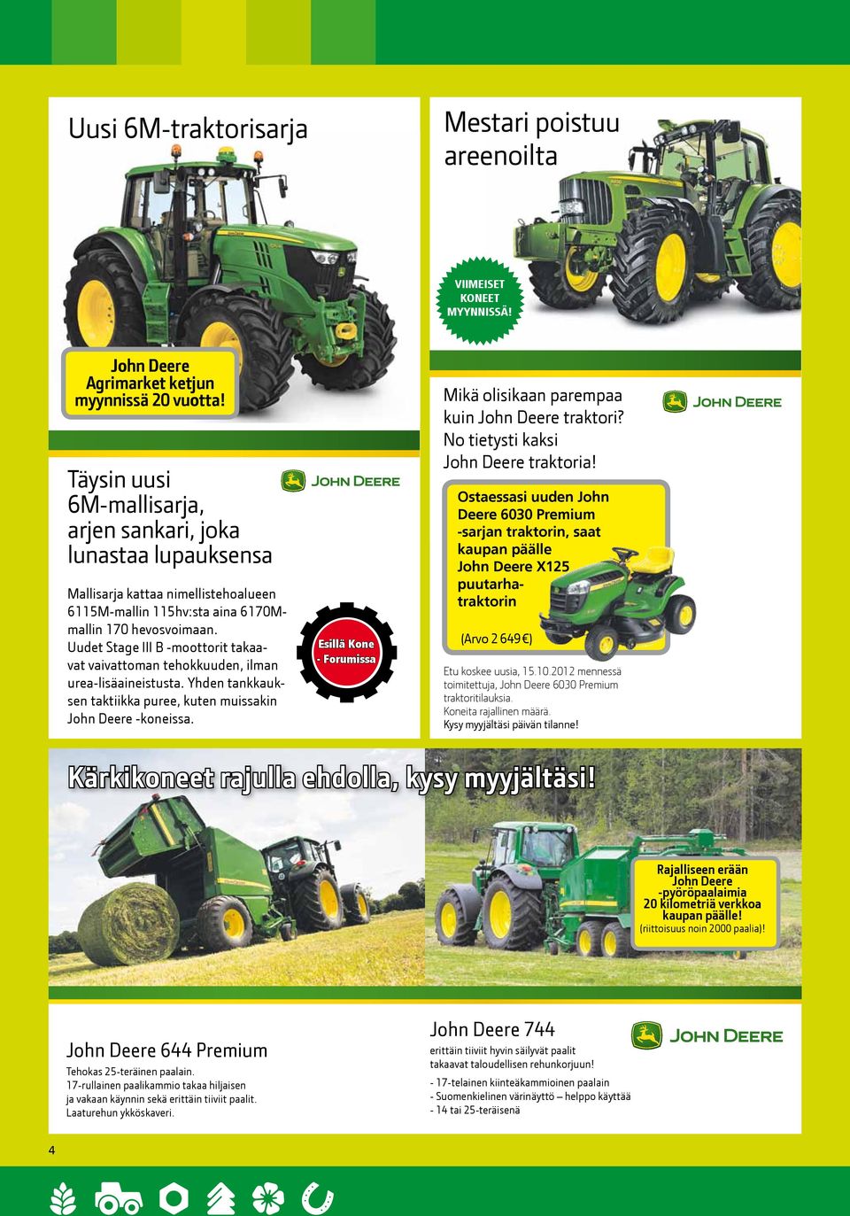Uudet Stage III B -moottorit takaavat vaivattoman tehokkuuden, ilman urea-lisäaineistusta. Yhden tankkauksen taktiikka puree, kuten muissakin John Deere -koneissa.