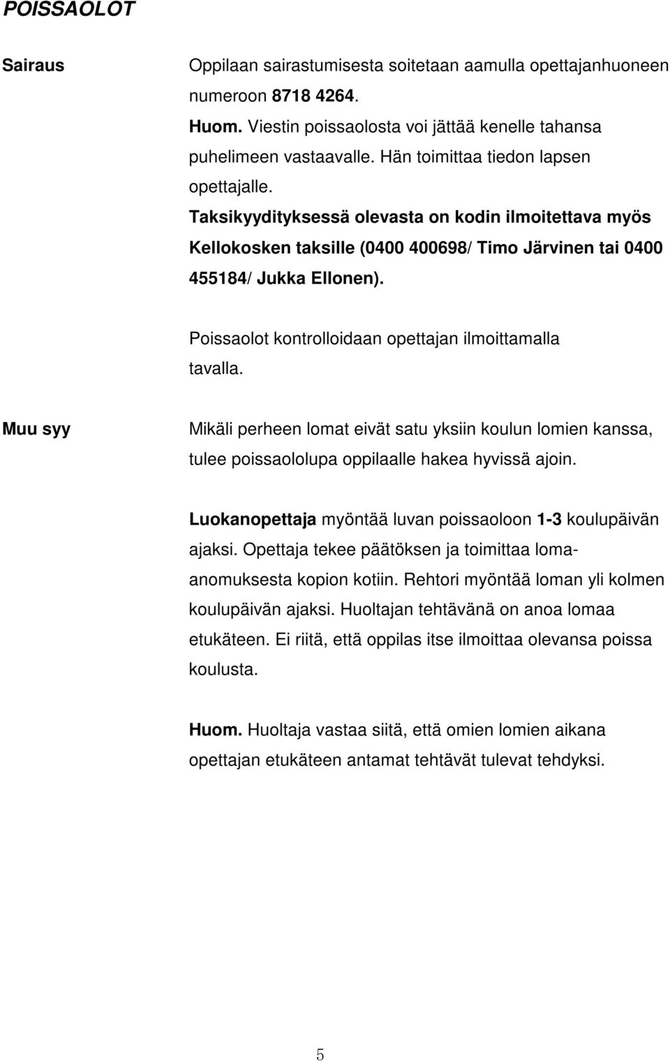 Poissaolot kontrolloidaan opettajan ilmoittamalla tavalla. Muu syy Mikäli perheen lomat eivät satu yksiin koulun lomien kanssa, tulee poissaololupa oppilaalle hakea hyvissä ajoin.