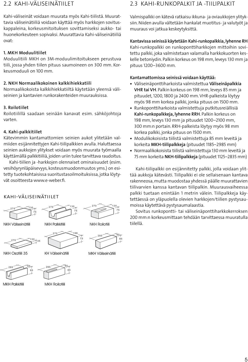 MKH Moduulitiilet Moduulitiili MKH on 3M-moduulimitoitukseen perustuva tiili, jossa yhden tiilen pituus saumoineen on mm. Korkeusmoduuli on 100 mm. 2.