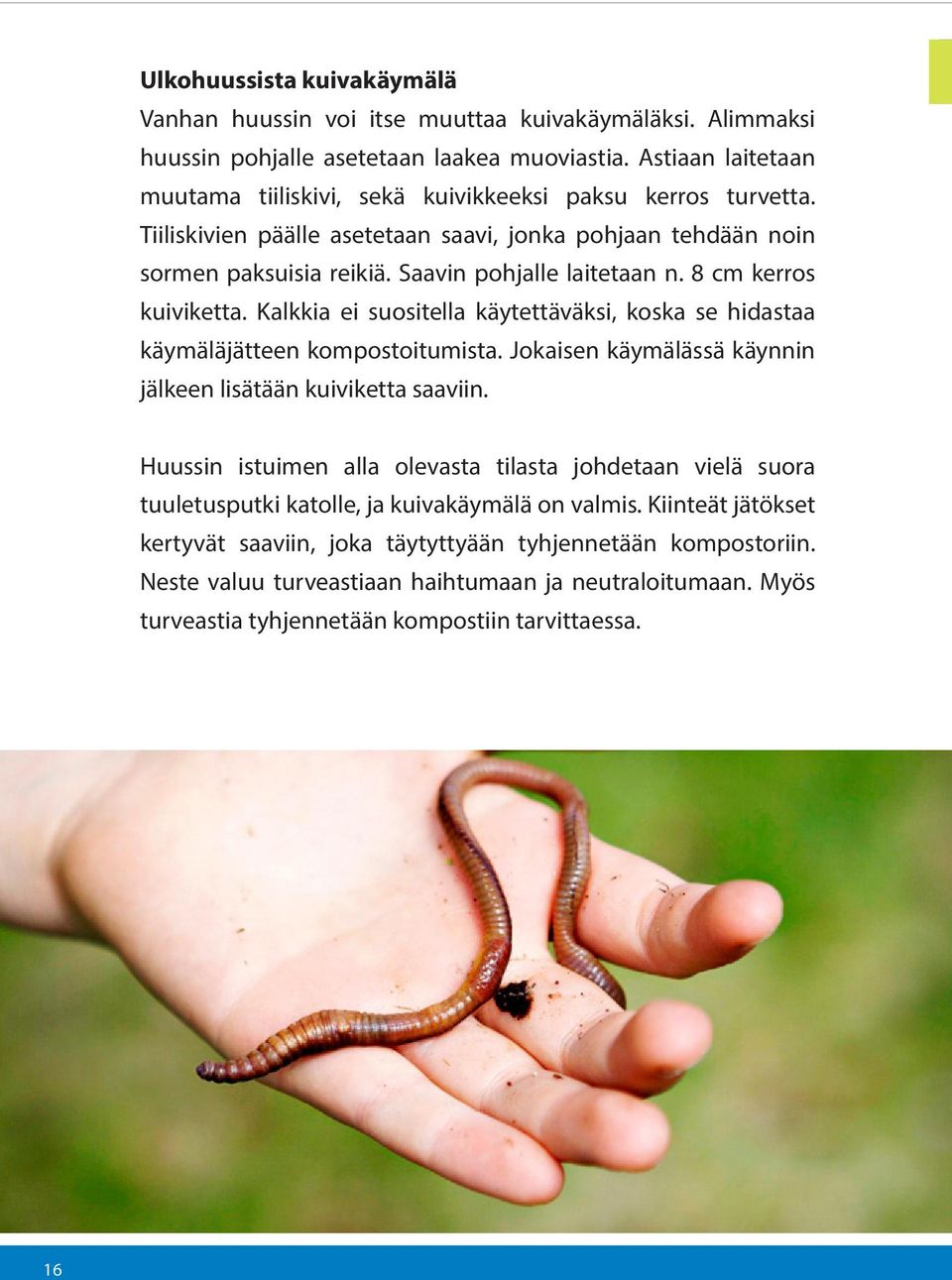 8 cm kerros kuiviketta. Kalkkia ei suositella käytettäväksi, koska se hidastaa käymäläjätteen kompostoitumista. Jokaisen käymälässä käynnin jälkeen lisätään kuiviketta saaviin.