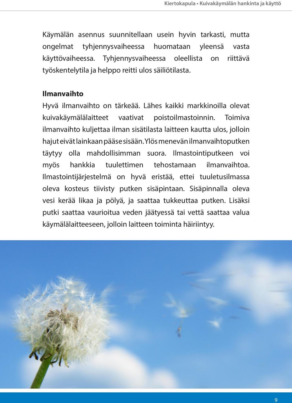 Lähes kaikki markkinoilla olevat kuivakäymälälaitteet vaativat poistoilmastoinnin. Toimiva ilmanvaihto kuljettaa ilman sisätilasta laitteen kautta ulos, jolloin hajut eivät lainkaan pääse sisään.