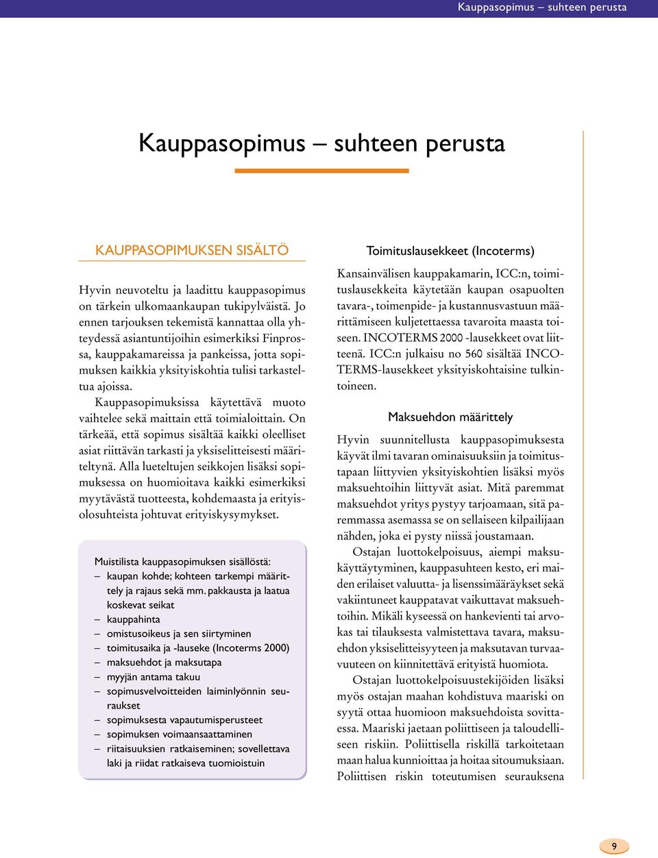 Kauppasopimuksissa käytettävä muoto vaihtelee sekä maittain että toimialoittain. On tärkeää, että sopimus sisältää kaikki oleelliset asiat riittävän tarkasti ja yksiselitteisesti määriteltynä.