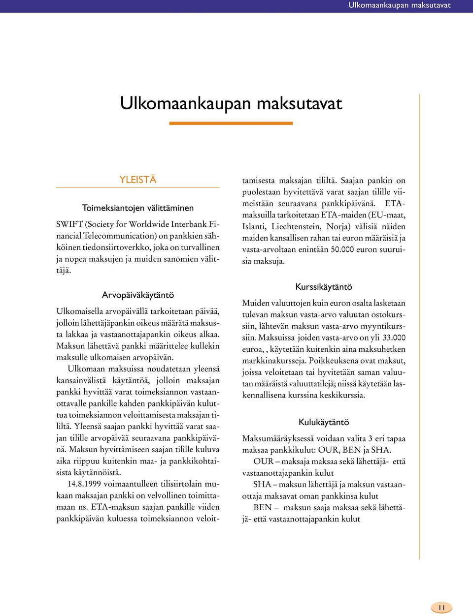 Arvopäiväkäytäntö Ulkomaisella arvopäivällä tarkoitetaan päivää, jolloin lähettäjäpankin oikeus määrätä maksusta lakkaa ja vastaanottajapankin oikeus alkaa.