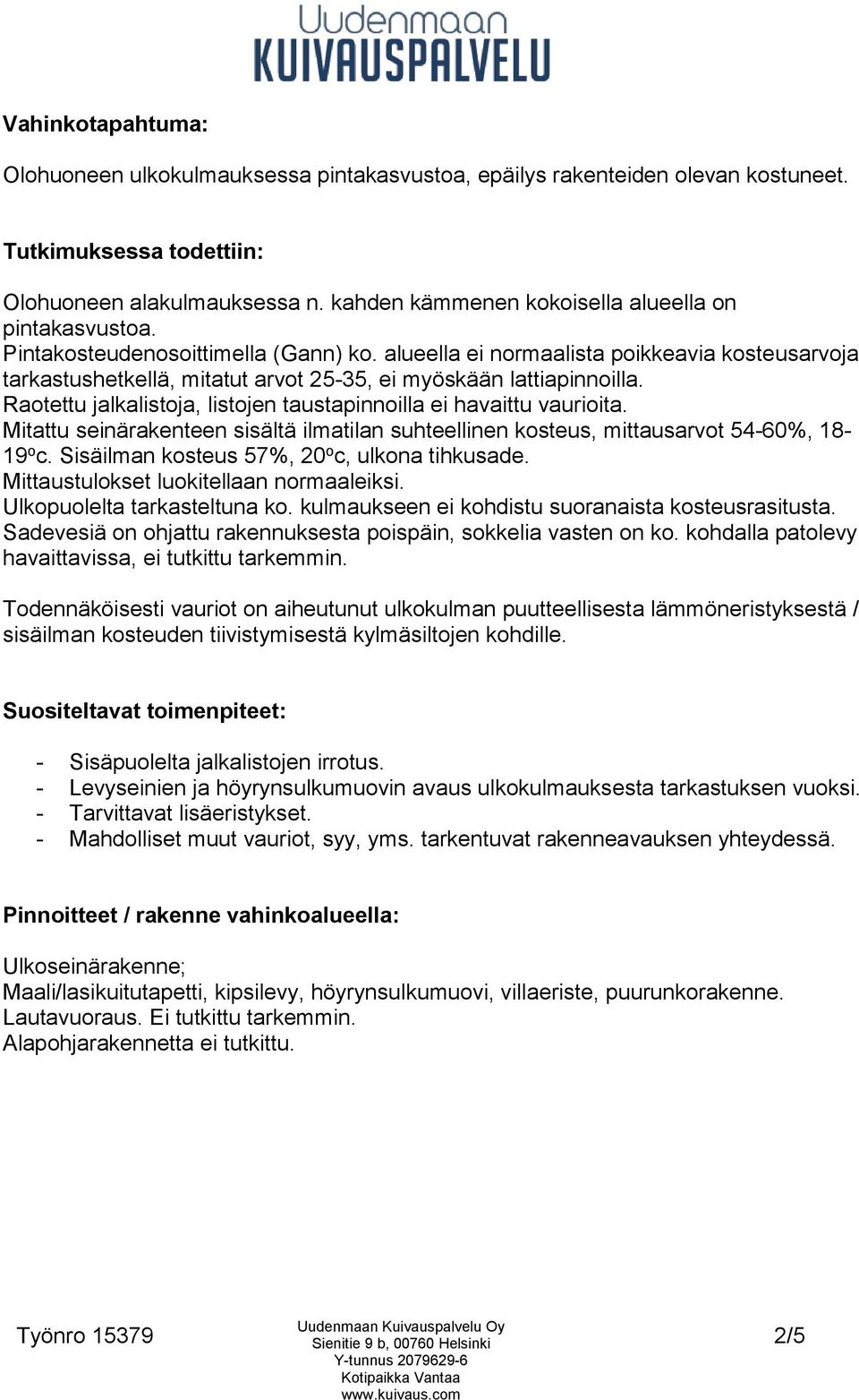 Raotettu jalkalistoja, listojen taustapinnoilla ei havaittu vaurioita. Mitattu seinärakenteen sisältä ilmatilan suhteellinen kosteus, mittausarvot 54-60%, 18-19 o c.
