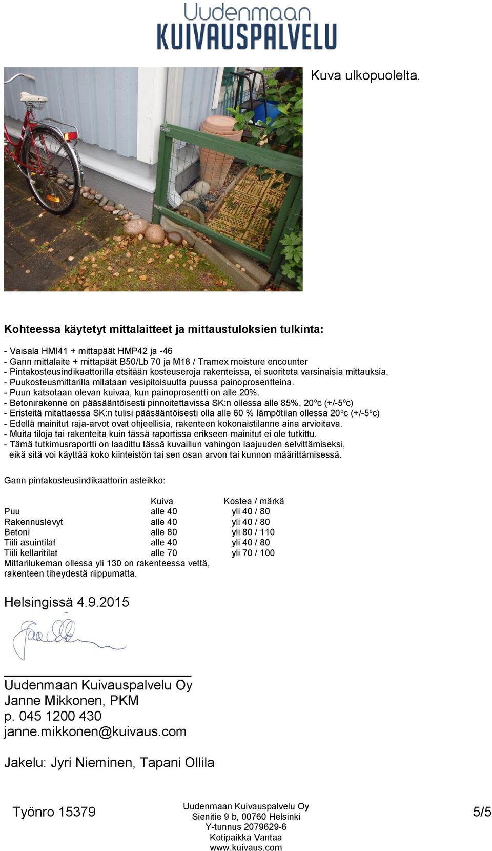 Pintakosteusindikaattorilla etsitään kosteuseroja rakenteissa, ei suoriteta varsinaisia mittauksia. - Puukosteusmittarilla mitataan vesipitoisuutta puussa painoprosentteina.