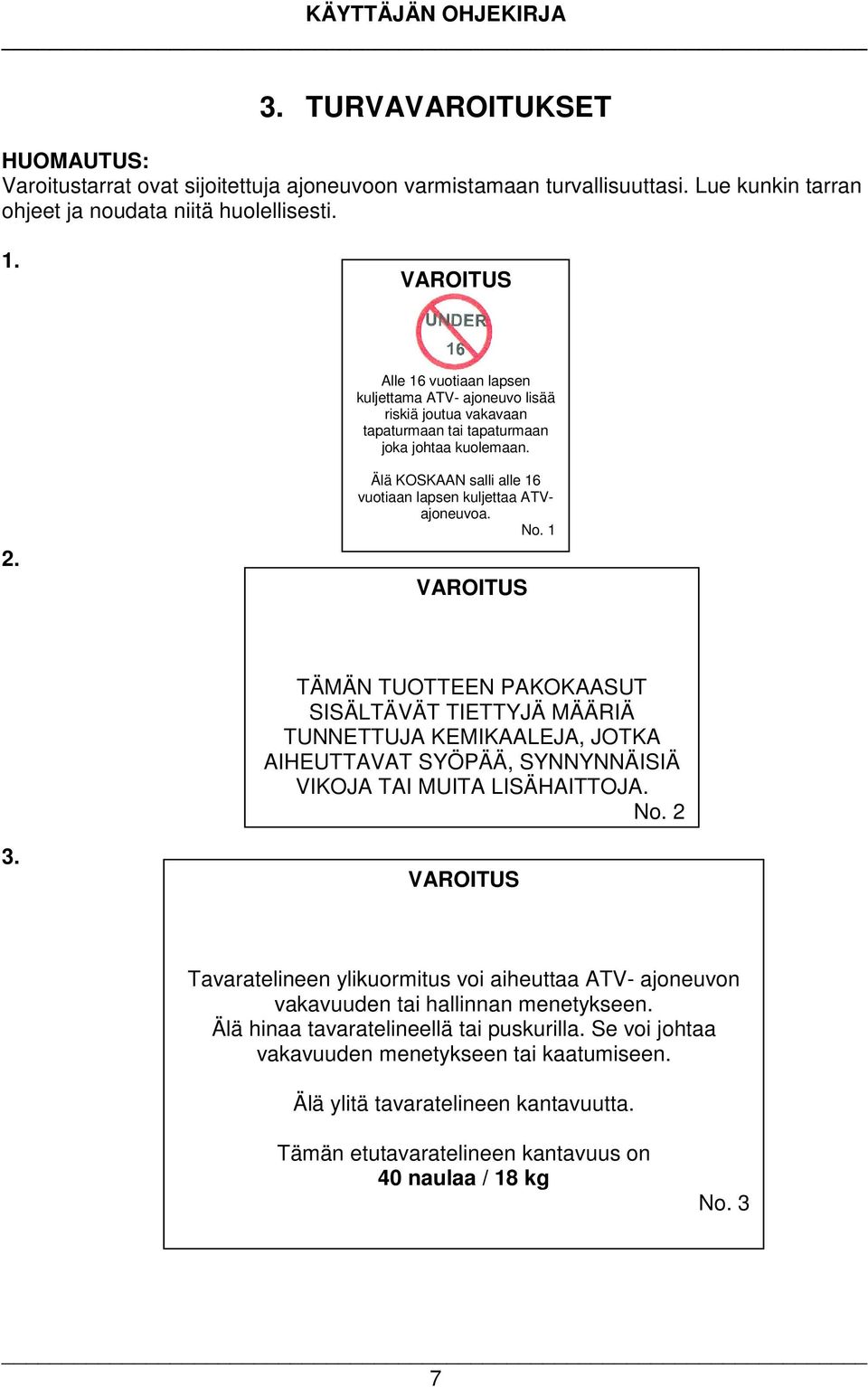 No. 1 TÄMÄN TUOTTEEN PAKOKAASUT SISÄLTÄVÄT TIETTYJÄ MÄÄRIÄ TUNNETTUJA KEMIKAALEJA, JOTKA AIHEUTTAVAT SYÖPÄÄ, SYNNYNNÄISIÄ VIKOJA TAI MUITA LISÄHAITTOJA. No. 2 3.