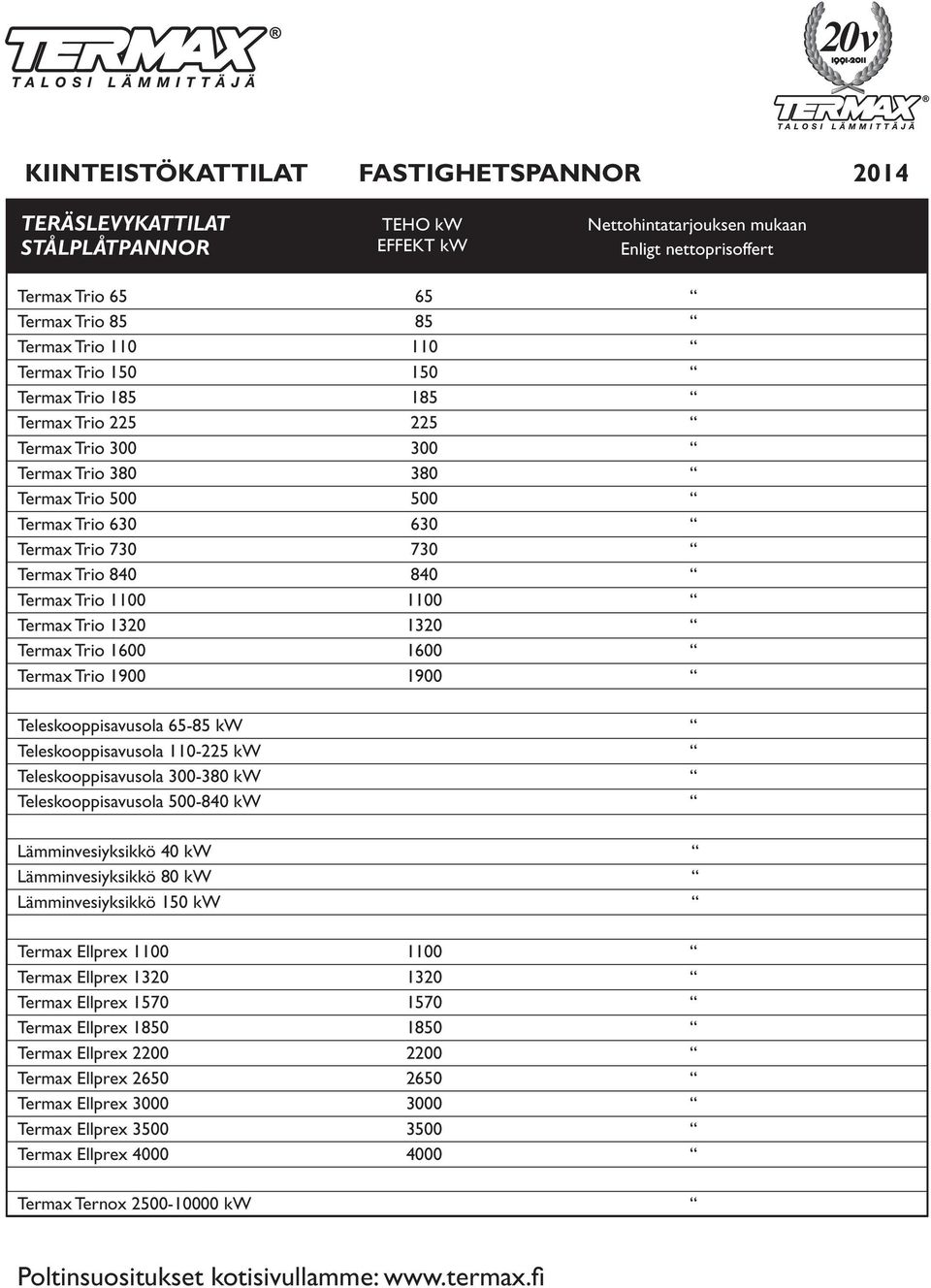 1100 1100 Termax Trio 1320 1320 Termax Trio 1600 1600 Termax Trio 1900 1900 Teleskooppisavusola 65-85 kw Teleskooppisavusola 110-225 kw Teleskooppisavusola 300-380 kw Teleskooppisavusola 500-840 kw