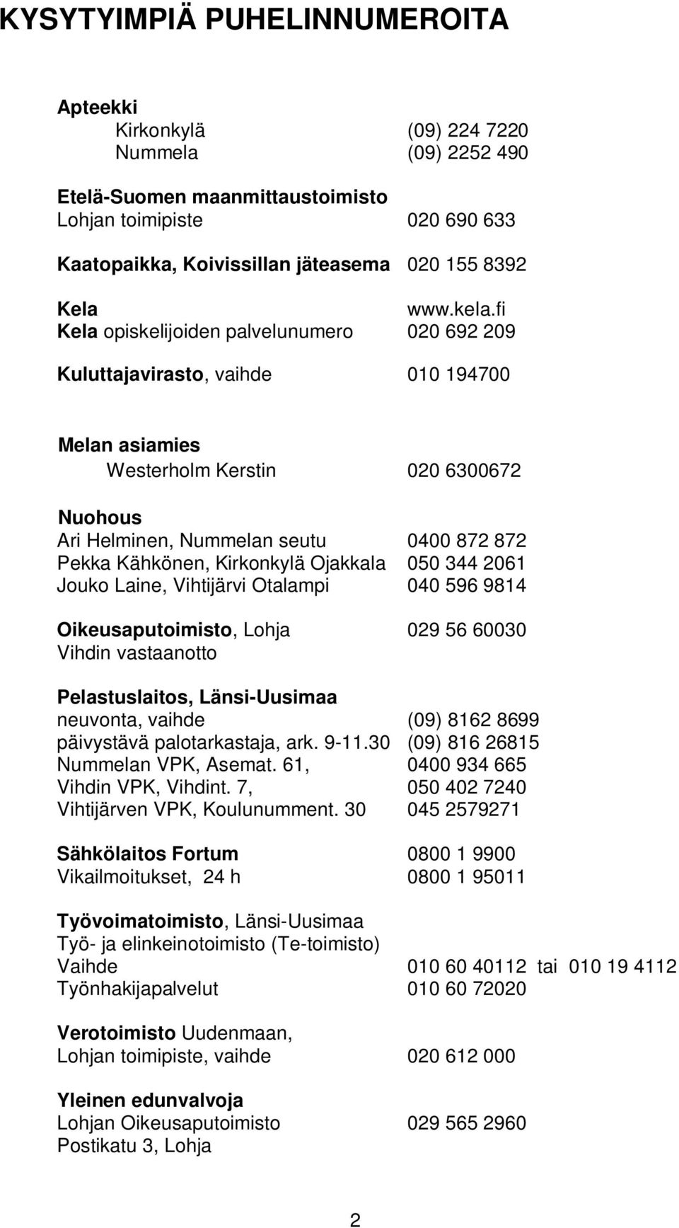 fi Kela opiskelijoiden palvelunumero 020 692 209 Kuluttajavirasto, vaihde 010 194700 Melan asiamies Westerholm Kerstin 020 6300672 Nuohous Ari Helminen, Nummelan seutu 0400 872 872 Pekka Kähkönen,