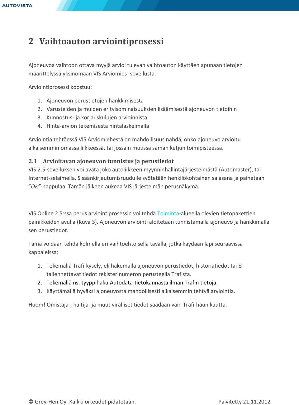 Hinta-arvion tekemisestä hintalaskelmalla Arviointia tehtäessä VIS Arviomiehestä on mahdollisuus nähdä, onko ajoneuvo arvioitu aikaisemmin omassa liikkeessä, tai jossain muussa saman ketjun