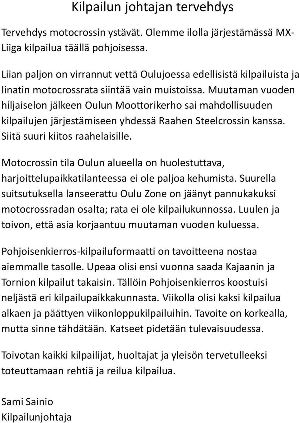 Muutaman vuoden hiljaiselon jälkeen Oulun Moottorikerho sai mahdollisuuden kilpailujen järjestämiseen yhdessä Raahen Steelcrossin kanssa. Siitä suuri kiitos raahelaisille.