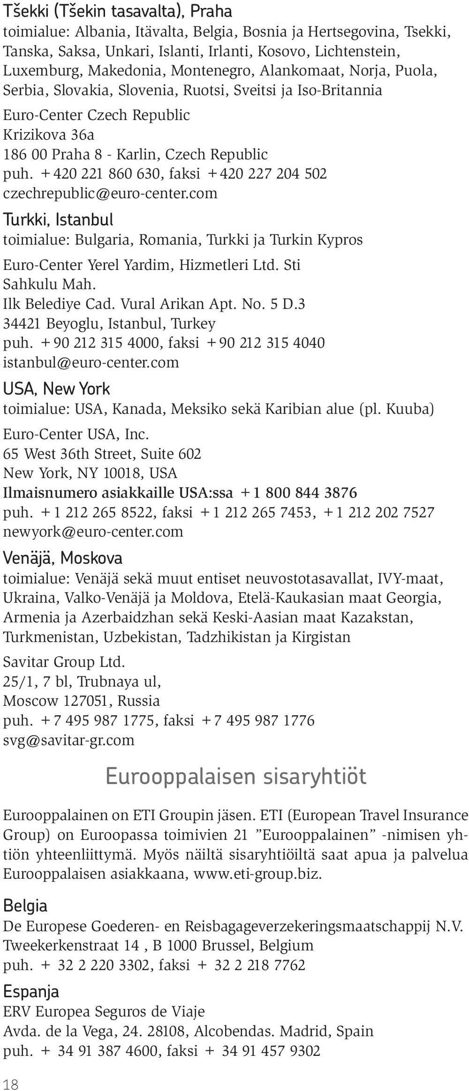 +420 221 860 630, faksi +420 227 204 502 czechrepublic@euro-center.com Turkki, Istanbul toimialue: Bulgaria, Romania, Turkki ja Turkin Kypros Euro-Center Yerel Yardim, Hizmetleri Ltd. Sti Sahkulu Mah.