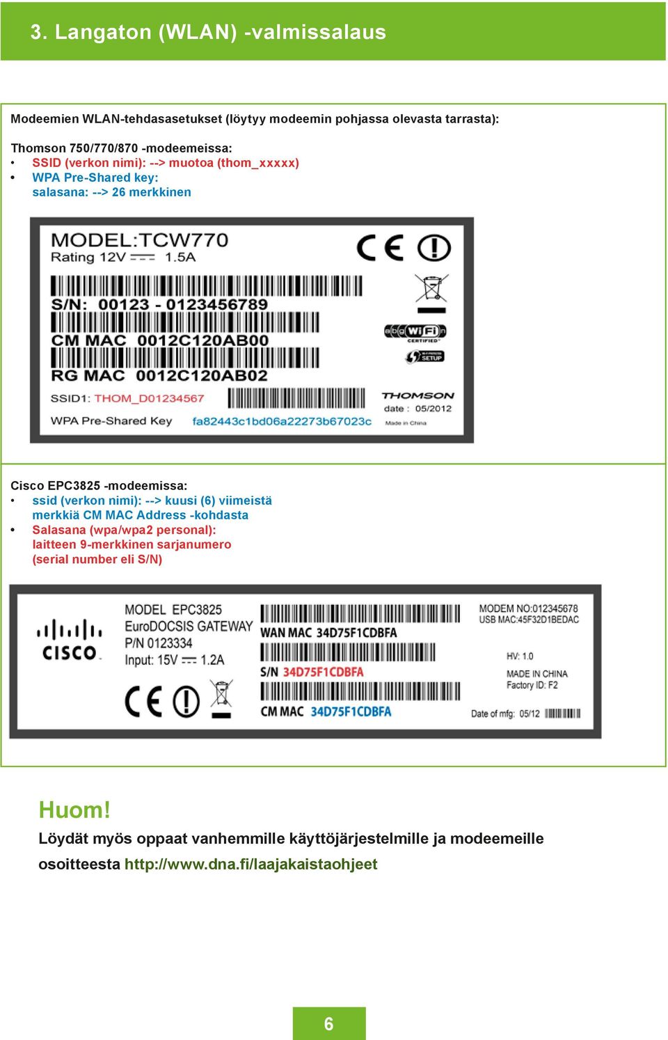 (verkon nimi): --> kuusi (6) viimeistä merkkiä CM MAC Address -kohdasta Salasana (wpa/wpa2 personal): laitteen 9-merkkinen sarjanumero