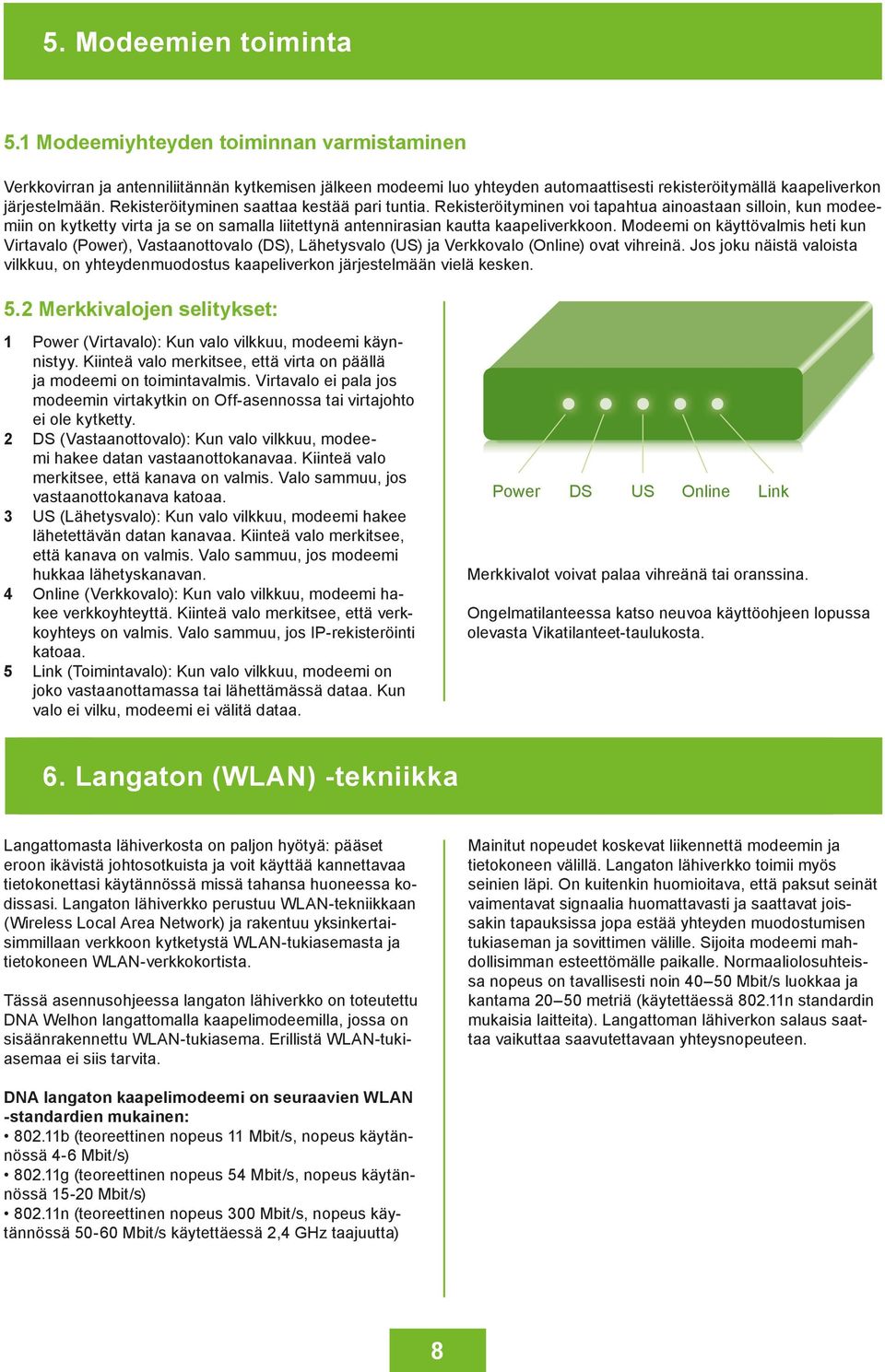 Rekisteröityminen saattaa kestää pari tuntia. Rekisteröityminen voi tapahtua ainoastaan silloin, kun modeemiin on kytketty virta ja se on samalla liitettynä antennirasian kautta kaapeliverkkoon.