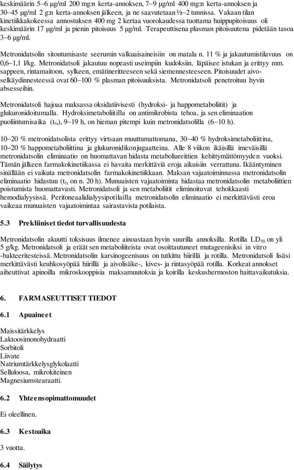 Terapeuttisena plasman pitoisuutena pidetään tasoa 3 6 µg/ml. Metronidatsolin sitoutumisaste seerumin valkuaisaineisiin on matala n. 11 % ja jakautumistilavuus on 0,6 1,1 l/kg.