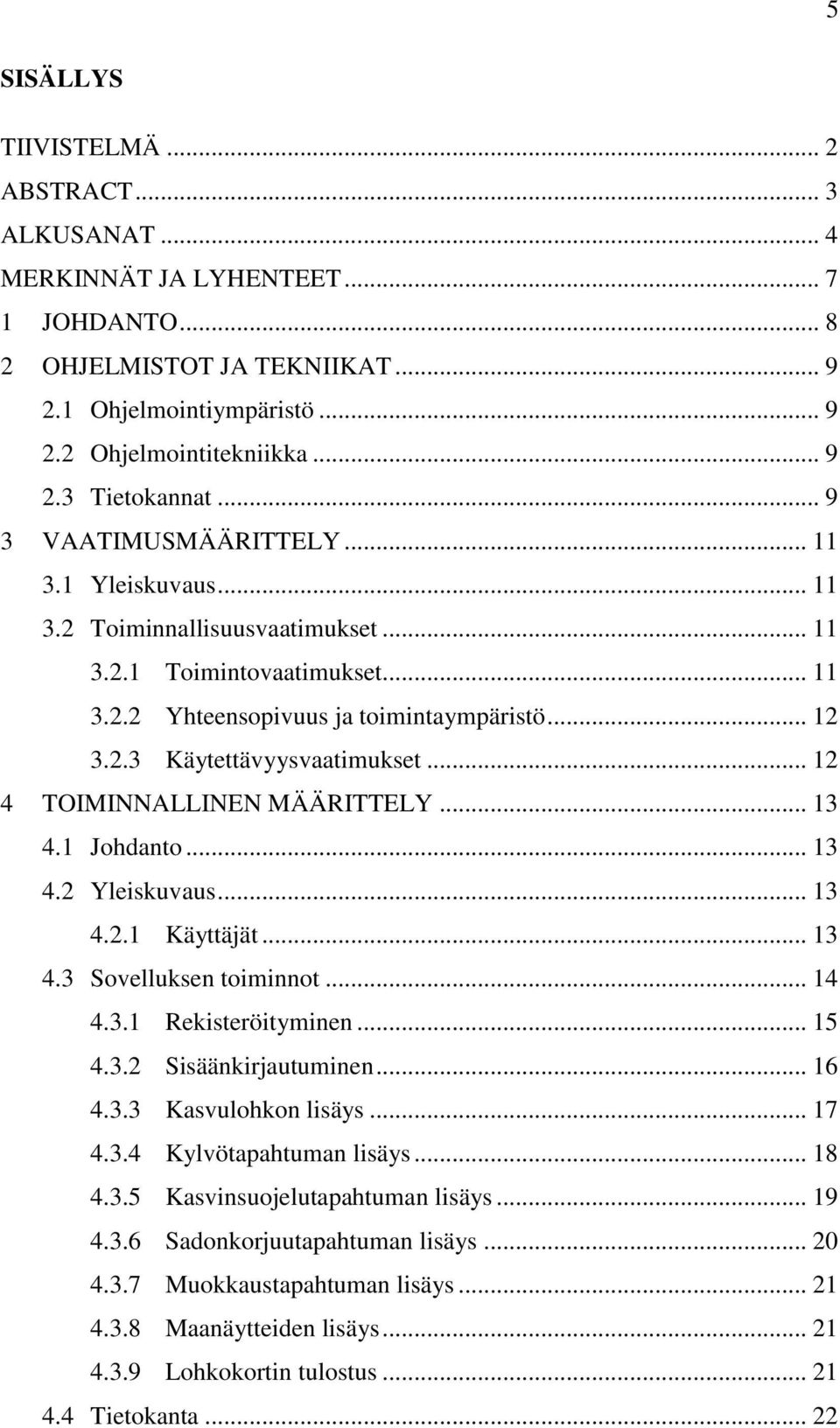 .. 12 4 TOIMINNALLINEN MÄÄRITTELY... 13 4.1 Johdanto... 13 4.2 Yleiskuvaus... 13 4.2.1 Käyttäjät... 13 4.3 Sovelluksen toiminnot... 14 4.3.1 Rekisteröityminen... 15 4.3.2 Sisäänkirjautuminen... 16 4.