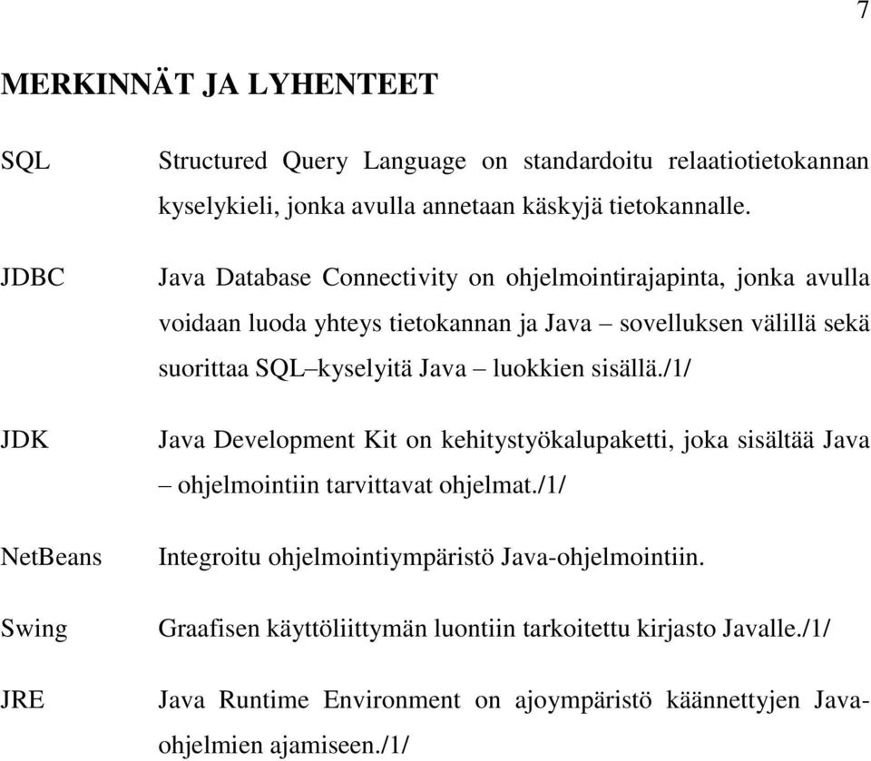 Java Database Connectivity on ohjelmointirajapinta, jonka avulla voidaan luoda yhteys tietokannan ja Java sovelluksen välillä sekä suorittaa SQL kyselyitä Java