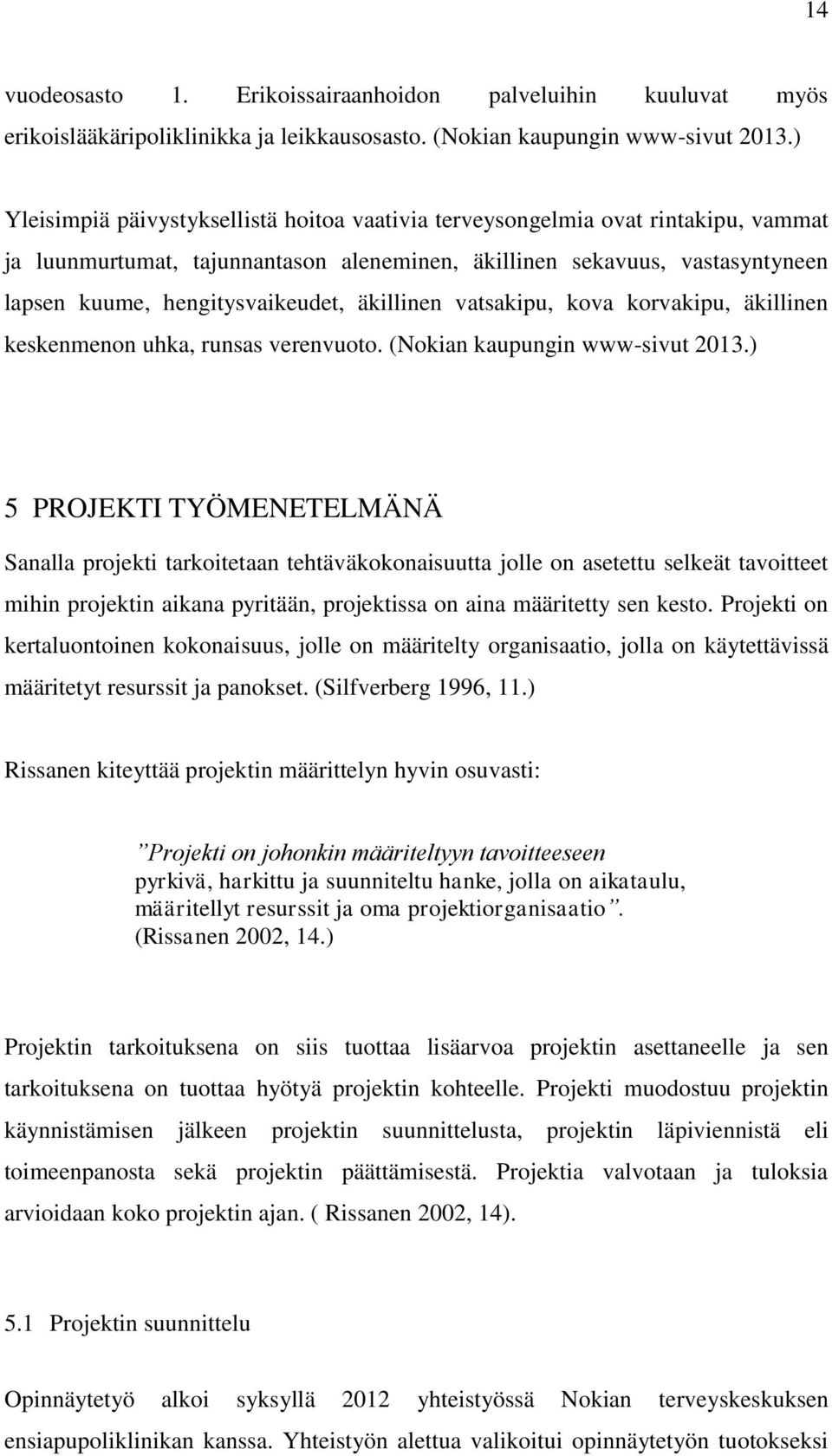 äkillinen vatsakipu, kova korvakipu, äkillinen keskenmenon uhka, runsas verenvuoto. (Nokian kaupungin www-sivut 2013.