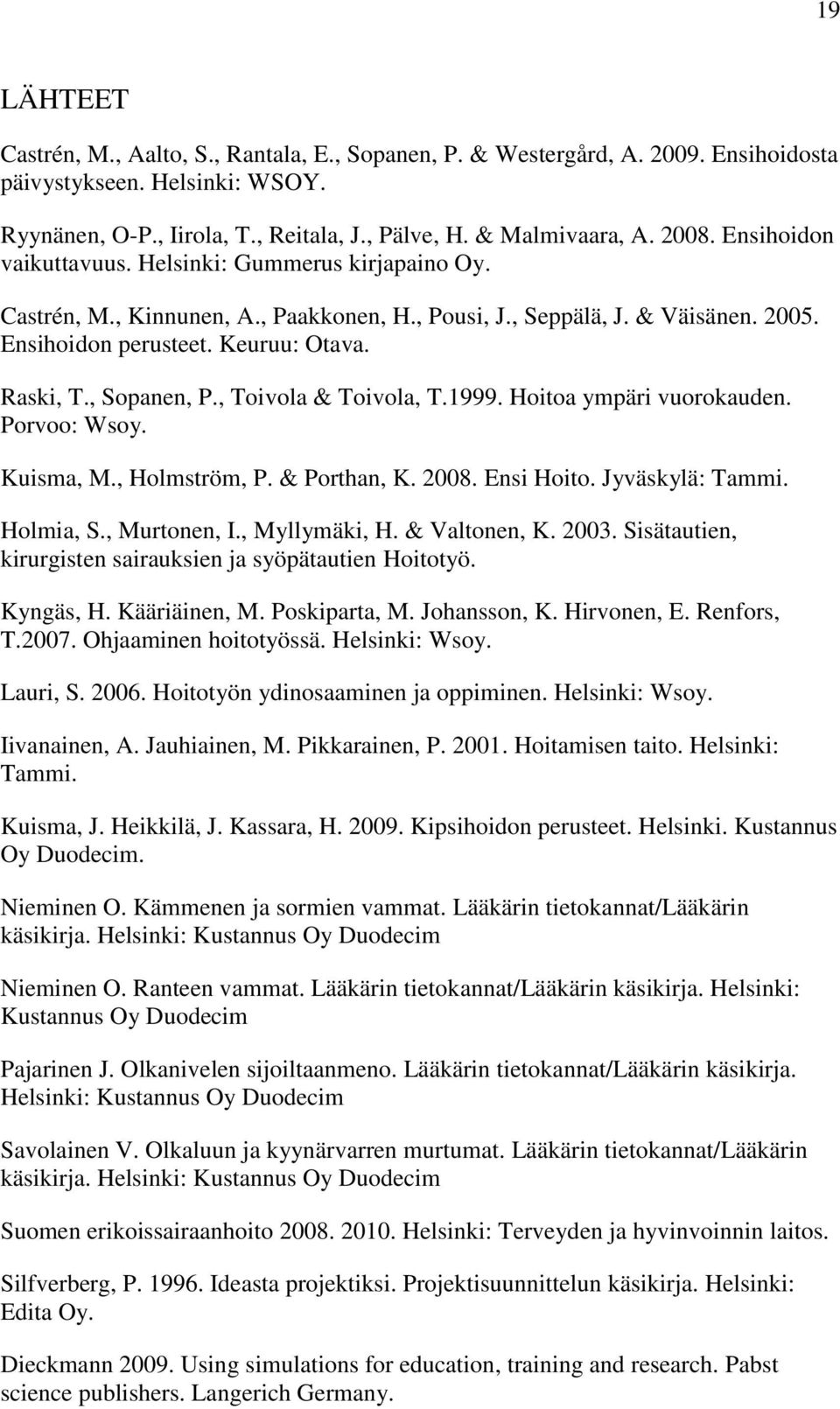 , Sopanen, P., Toivola & Toivola, T.1999. Hoitoa ympäri vuorokauden. Porvoo: Wsoy. Kuisma, M., Holmström, P. & Porthan, K. 2008. Ensi Hoito. Jyväskylä: Tammi. Holmia, S., Murtonen, I., Myllymäki, H.