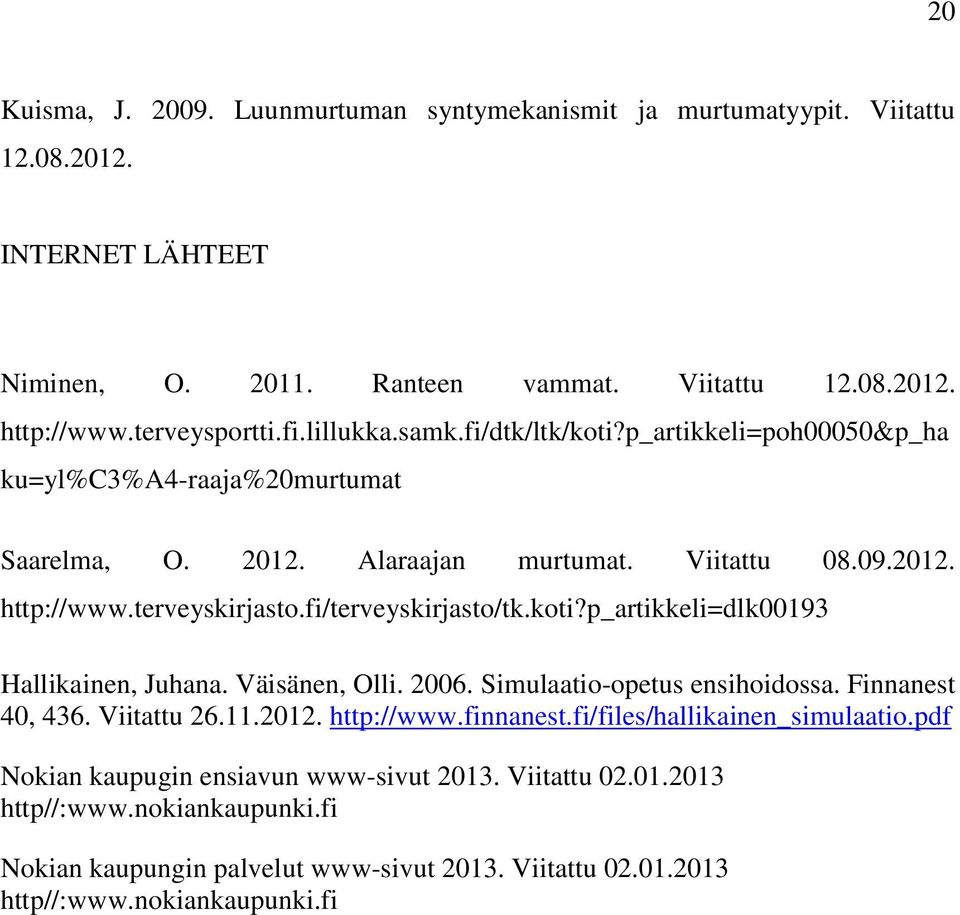 fi/terveyskirjasto/tk.koti?p_artikkeli=dlk00193 Hallikainen, Juhana. Väisänen, Olli. 2006. Simulaatio-opetus ensihoidossa. Finnanest 40, 436. Viitattu 26.11.2012. http://www.finnanest.