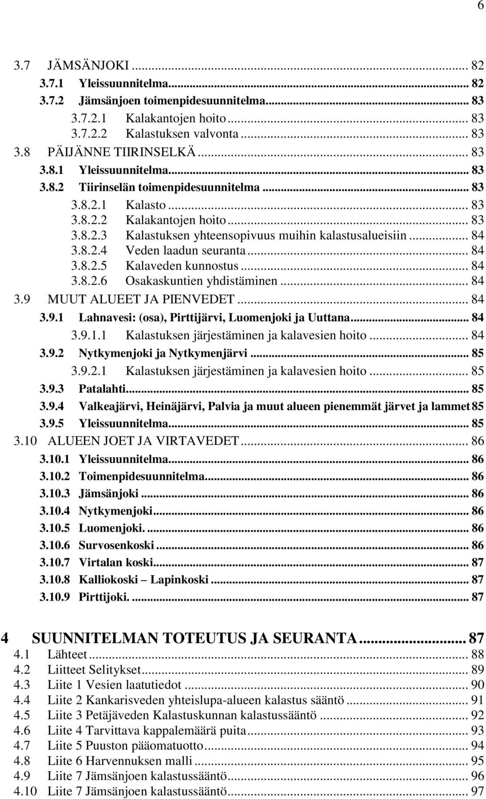 .. 84 3.9 MUUT ALUEET JA PIENVEDET... 84 3.9.1 Lahnavesi: (osa), Pirttijärvi, Luomenjoki ja Uuttana... 84 3.9.1.1 Kalastuksen järjestäminen ja kalavesien hoito... 84 3.9.2 Nytkymenjoki ja Nytkymenjärvi.