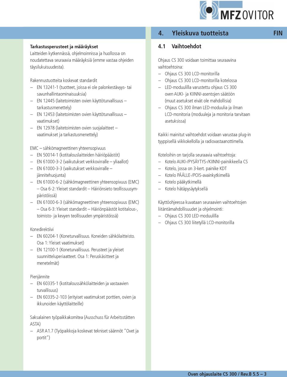 ovien käyttöturvallisuus vaatimukset) EN 9 (laitetoimisten ovien suojalaitteet vaatimukset ja tarkastusmenettely) EMC sähkömagneettinen yhteensopivuus EN 00- (kotitalouslaitteiden häiriöpäästöt) EN