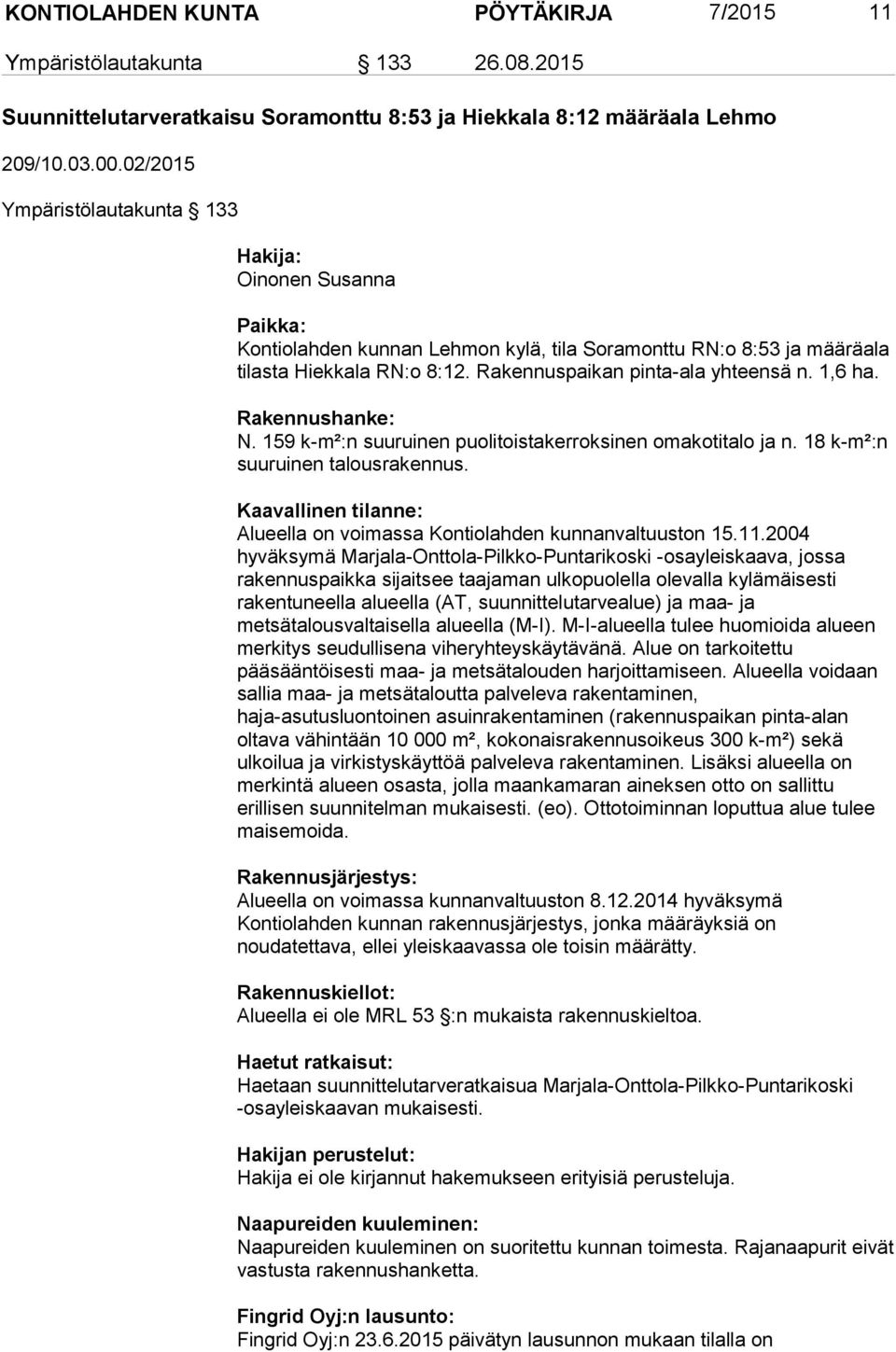 1,6 ha. Rakennushanke: N. 159 k-m²:n suuruinen puolitoistakerroksinen omakotitalo ja n. 18 k-m²:n suuruinen talousrakennus. Kaavallinen tilanne: Alueella on voimassa Kontiolahden kunnanvaltuuston 15.
