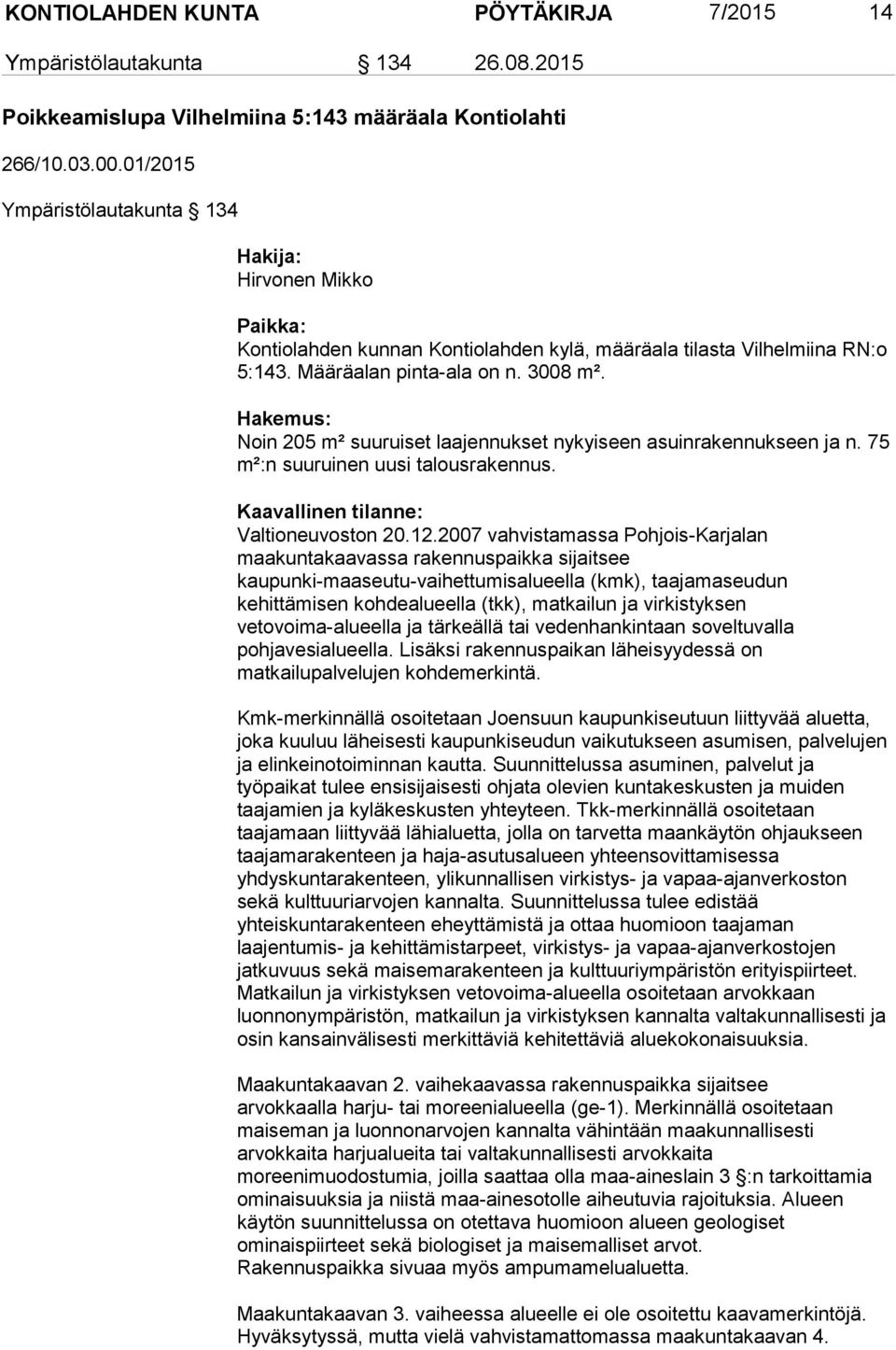 Hakemus: Noin 205 m² suuruiset laajennukset nykyiseen asuinrakennukseen ja n. 75 m²:n suuruinen uusi talousrakennus. Kaavallinen tilanne: Valtioneuvoston 20.12.