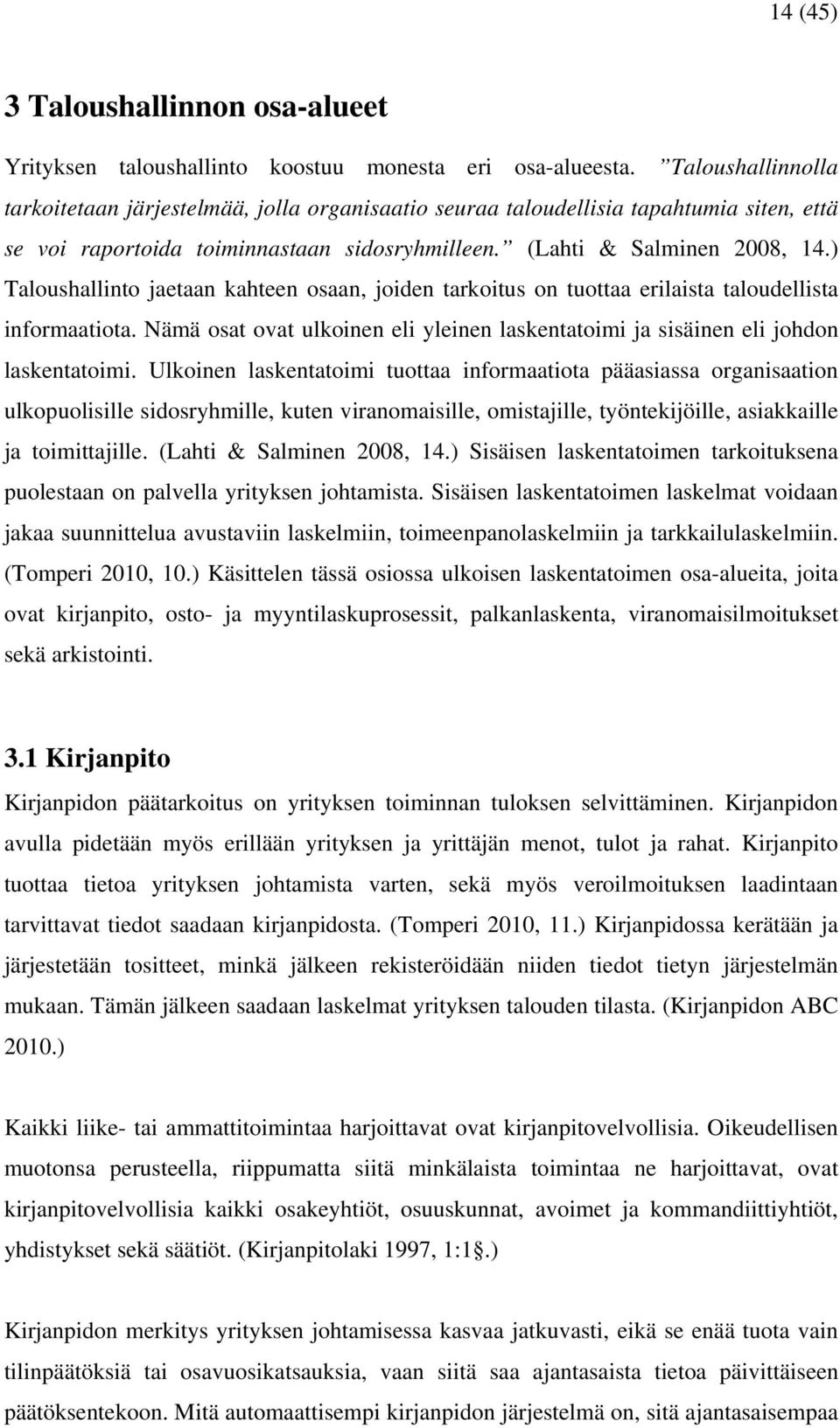 ) Taloushallinto jaetaan kahteen osaan, joiden tarkoitus on tuottaa erilaista taloudellista informaatiota. Nämä osat ovat ulkoinen eli yleinen laskentatoimi ja sisäinen eli johdon laskentatoimi.