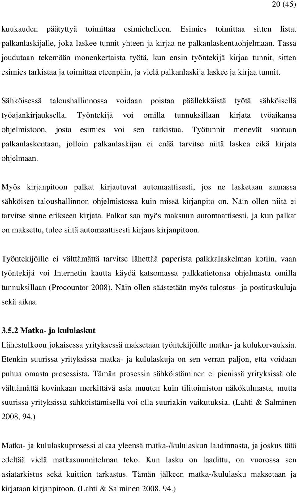 Sähköisessä taloushallinnossa voidaan poistaa päällekkäistä työtä sähköisellä työajankirjauksella. Työntekijä voi omilla tunnuksillaan kirjata työaikansa ohjelmistoon, josta esimies voi sen tarkistaa.