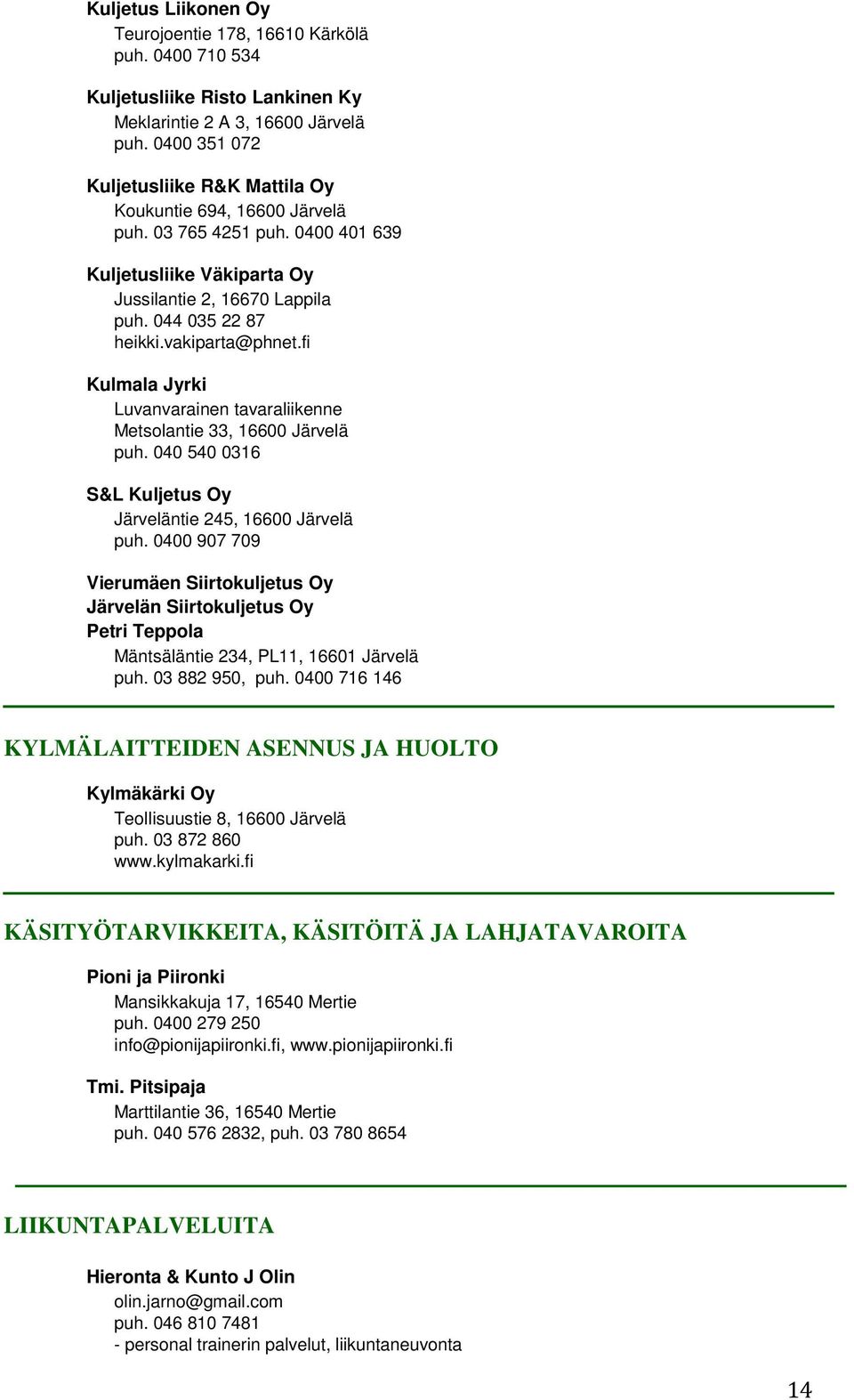 vakiparta@phnet.fi Kulmala Jyrki Luvanvarainen tavaraliikenne Metsolantie 33, 16600 Järvelä puh. 040 540 0316 S&L Kuljetus Oy Järveläntie 245, 16600 Järvelä puh.