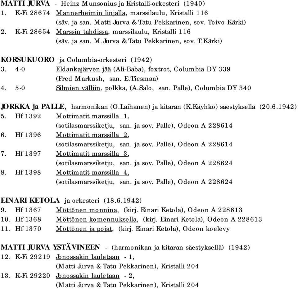 4-0 Eldankajärven jää (Ali-Baba), foxtrot, Columbia DY 339 (Fred Markush, san. E.Tiesmaa) 4. 5-0 Silmien välliin, polkka, (A.Salo, san. Palle), Columbia DY 340 JORKKA ja PALLE, harmonikan (O.