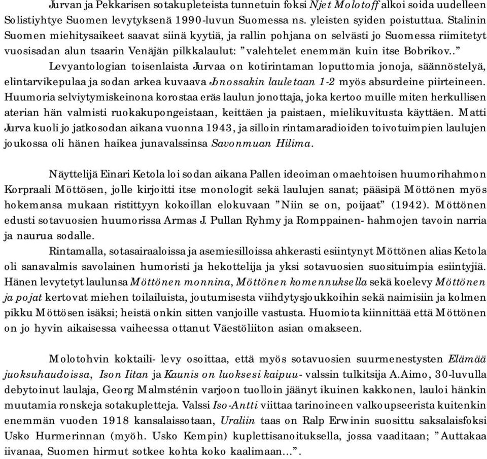 . Levyantologian toisenlaista Jurvaa on kotirintaman loputtomia jonoja, säännöstelyä, elintarvikepulaa ja sodan arkea kuvaava Jonossakin lauletaan 1-2 myös absurdeine piirteineen.