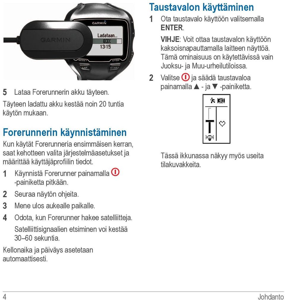 1 Käynnistä Forerunner painamalla -painiketta pitkään. 2 Seuraa näytön ohjeita. 3 Mene ulos aukealle paikalle. 4 Odota, kun Forerunner hakee satelliitteja.