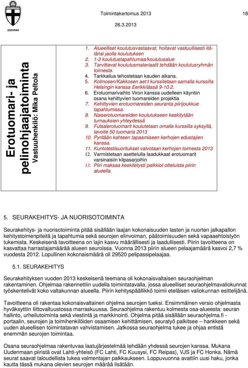 Kolmosen/Kakkosen aet:t kurssitetaan samalla kurssilla Helsingin kanssa Eerikkilässä 9-10.2. 6. Erotuomarivaihto Viron kanssa uudelleen käyntiin osana kehittyvien tuomareiden projektia 7.