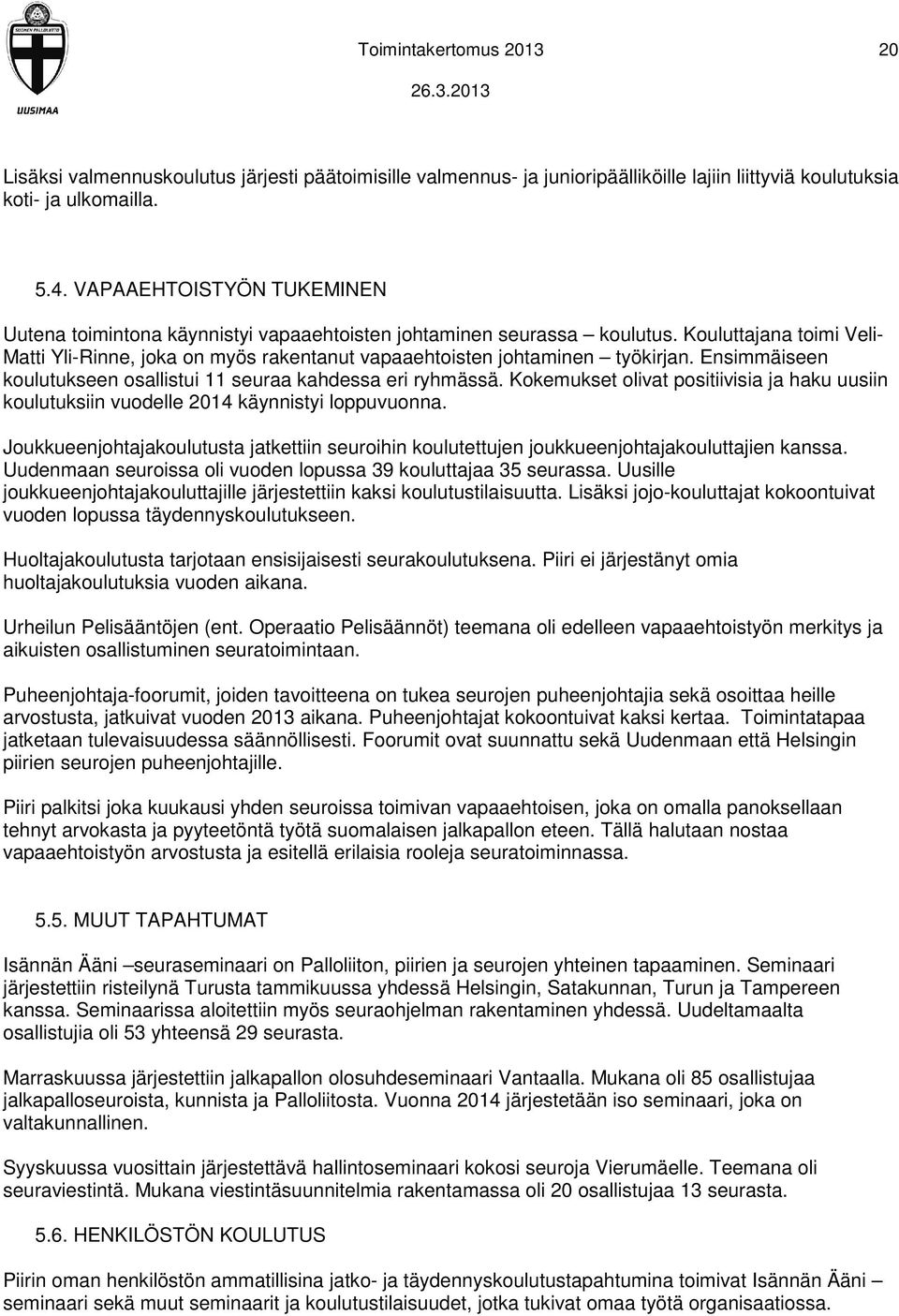 Kouluttajana toimi Veli- Matti Yli-Rinne, joka on myös rakentanut vapaaehtoisten johtaminen työkirjan. Ensimmäiseen koulutukseen osallistui 11 seuraa kahdessa eri ryhmässä.