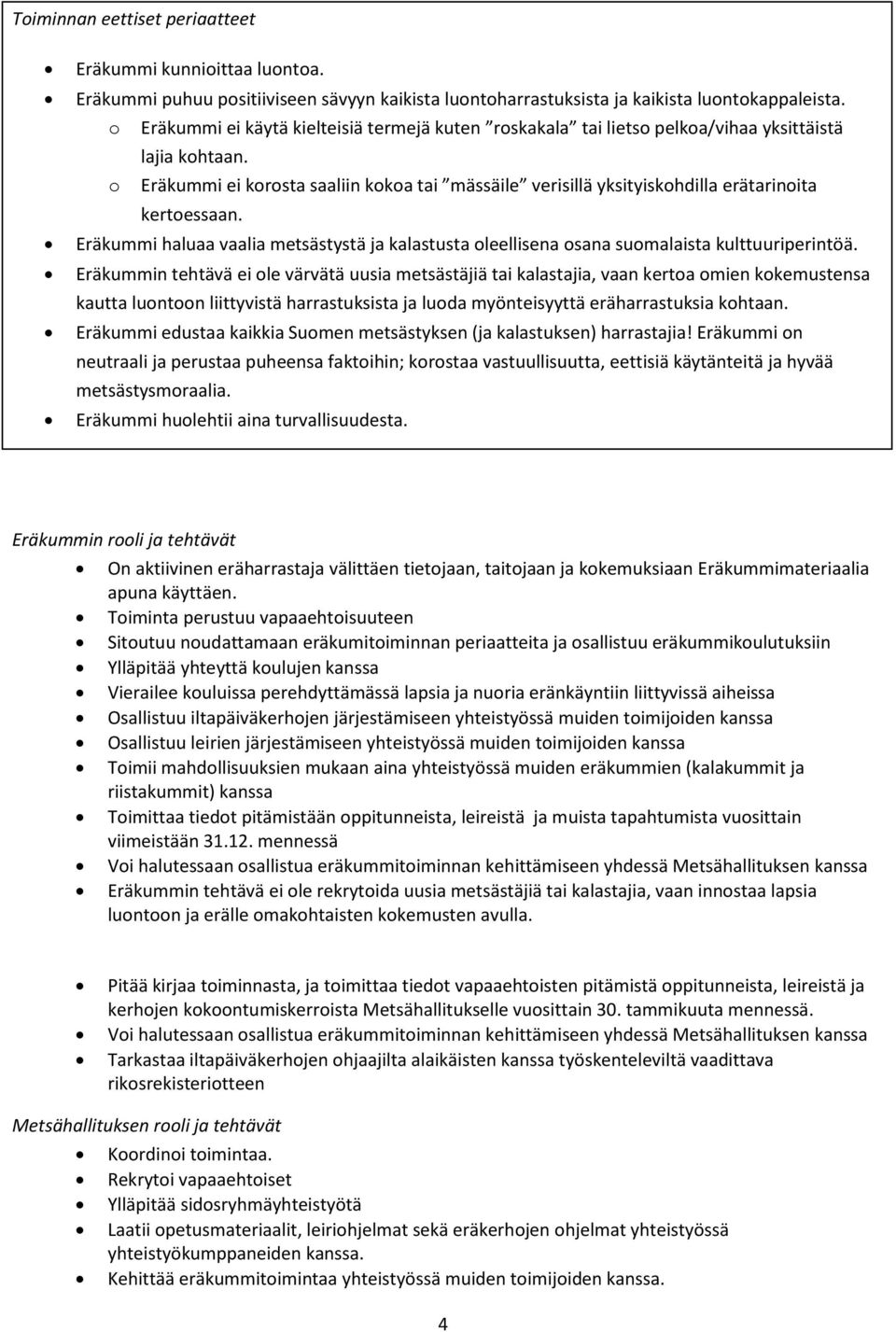 o Eräkummi ei korosta saaliin kokoa tai mässäile verisillä yksityiskohdilla erätarinoita kertoessaan. Eräkummi haluaa vaalia metsästystä ja kalastusta oleellisena osana suomalaista kulttuuriperintöä.