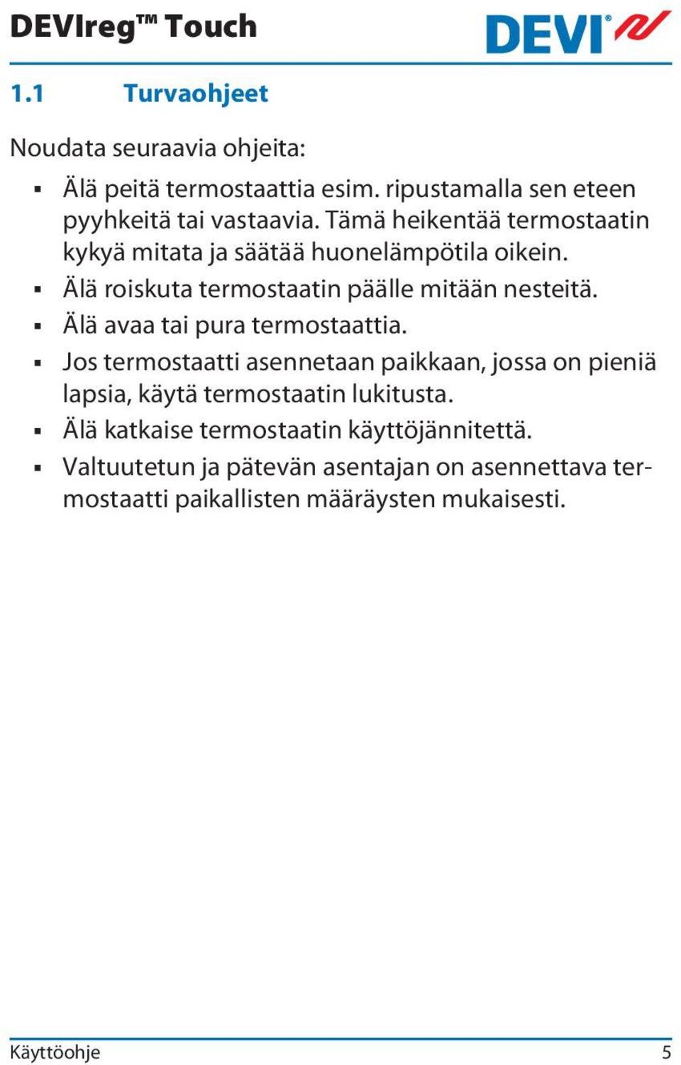 Älä avaa tai pura termostaattia. Jos termostaatti asennetaan paikkaan, jossa on pieniä lapsia, käytä termostaatin lukitusta.