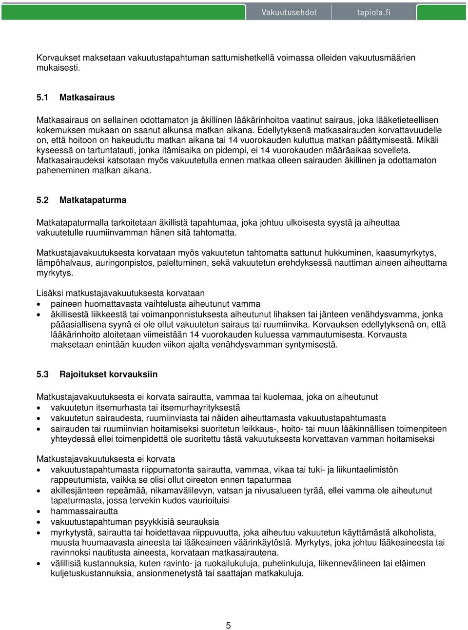 Edellytyksenä matkasairauden korvattavuudelle on, että hoitoon on hakeuduttu matkan aikana tai 14 vuorokauden kuluttua matkan päättymisestä.