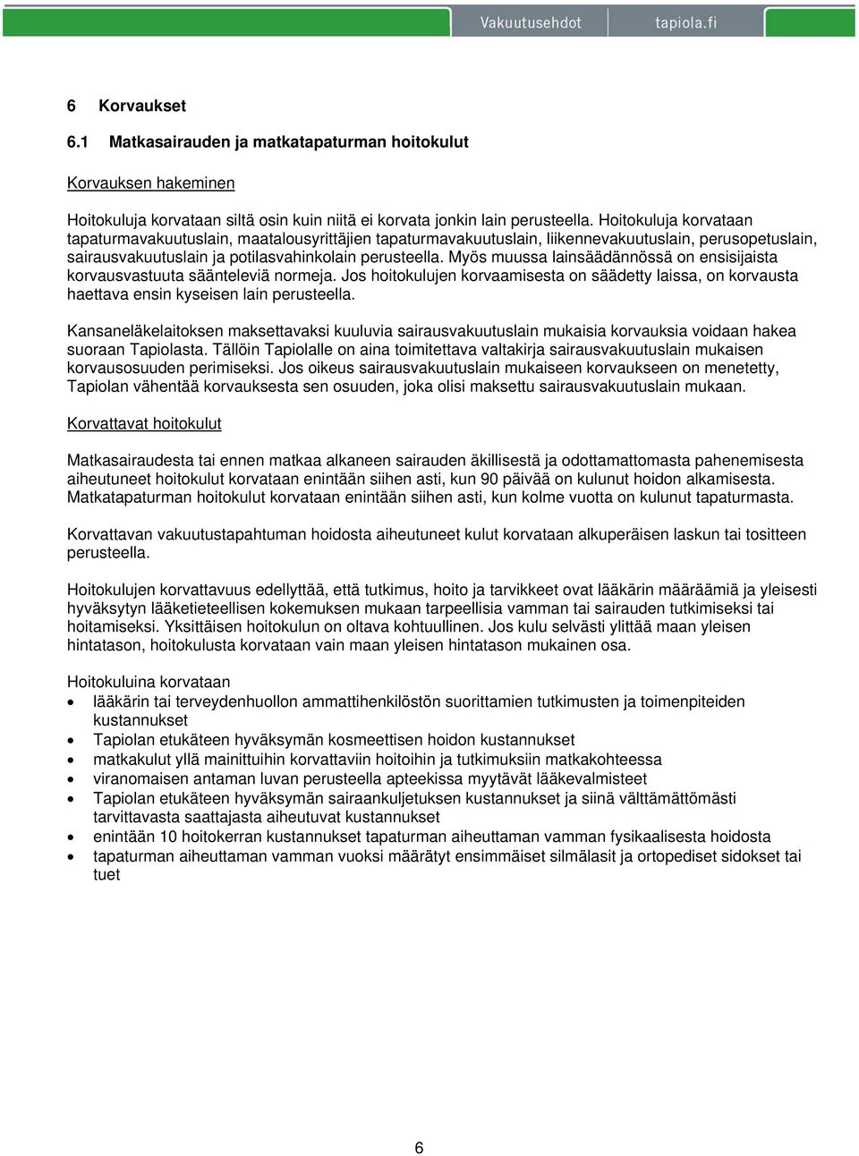 Myös muussa lainsäädännössä on ensisijaista korvausvastuuta säänteleviä normeja. Jos hoitokulujen korvaamisesta on säädetty laissa, on korvausta haettava ensin kyseisen lain perusteella.