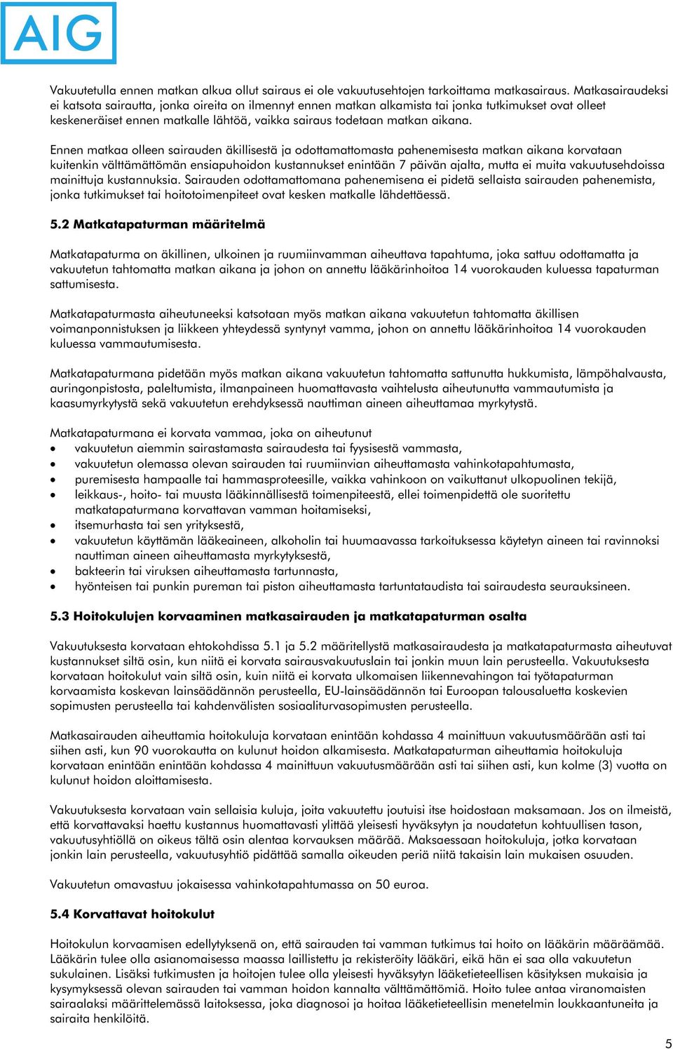 Ennen matkaa olleen sairauden äkillisestä ja odottamattomasta pahenemisesta matkan aikana korvataan kuitenkin välttämättömän ensiapuhoidon kustannukset enintään 7 päivän ajalta, mutta ei muita