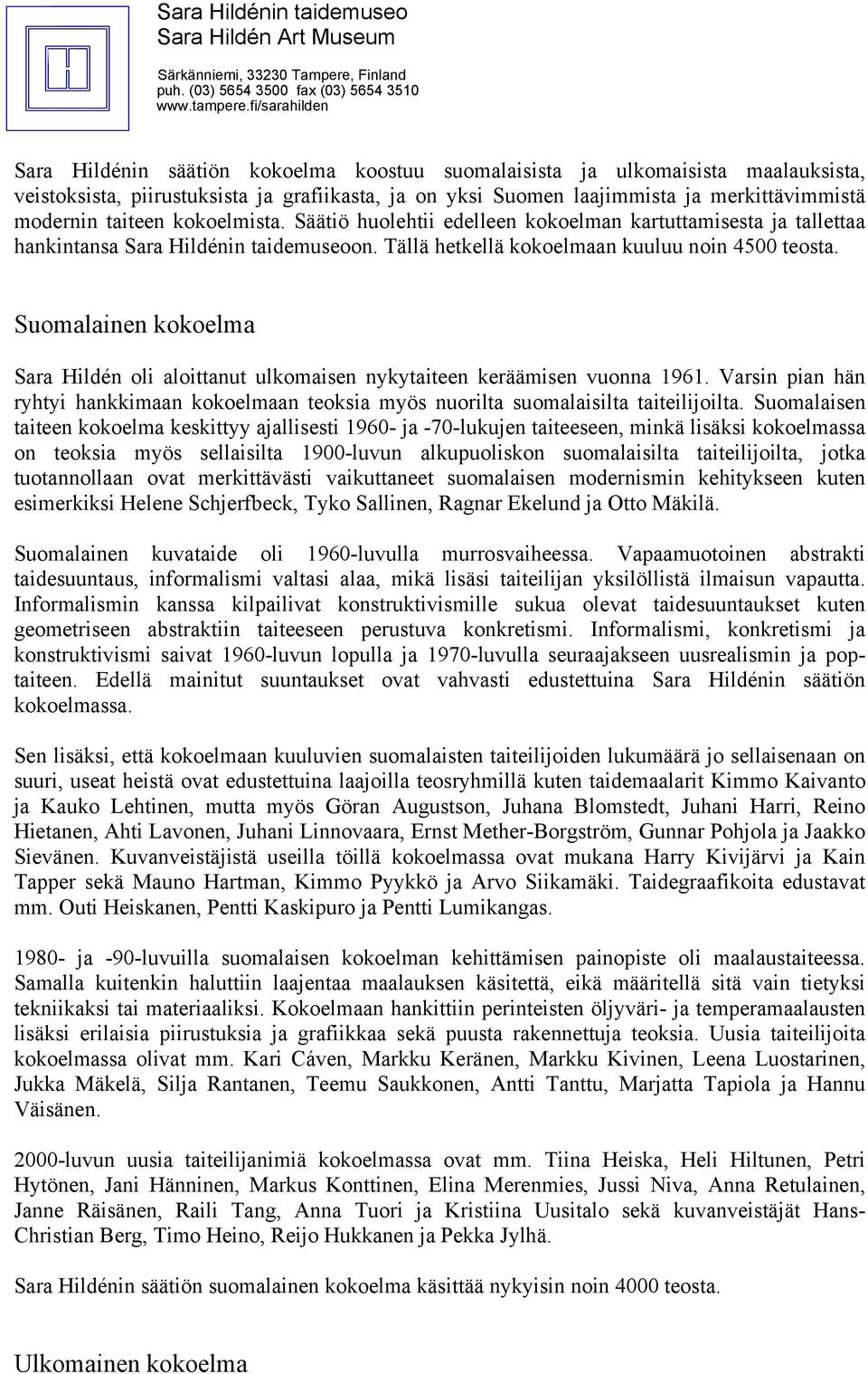 Suomalainen kokoelma Sara Hildén oli aloittanut ulkomaisen nykytaiteen keräämisen vuonna 1961. Varsin pian hän ryhtyi hankkimaan kokoelmaan teoksia myös nuorilta suomalaisilta taiteilijoilta.