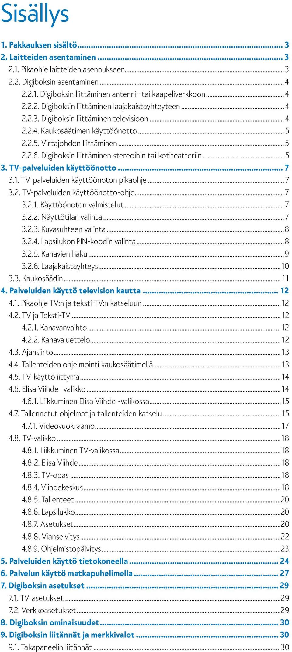 Digiboksin liittäminen stereoihin tai kotiteatteriin...5 3. TV-palveluiden käyttöönotto... 7 3.1. TV-palveluiden käyttöönoton pikaohje...7 3.2. TV-palveluiden käyttöönotto-ohje...7 3.2.1. Käyttöönoton valmistelut.