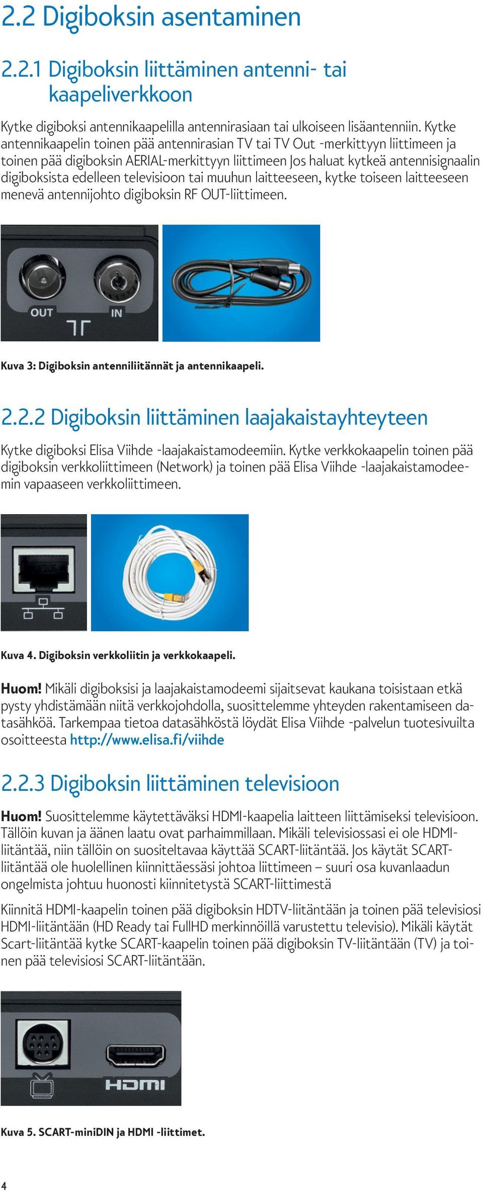 televisioon tai muuhun laitteeseen, kytke toiseen laitteeseen menevä antennijohto digiboksin RF OUT-liittimeen. Kuva 3: Digiboksin antenniliitännät ja antennikaapeli. 2.