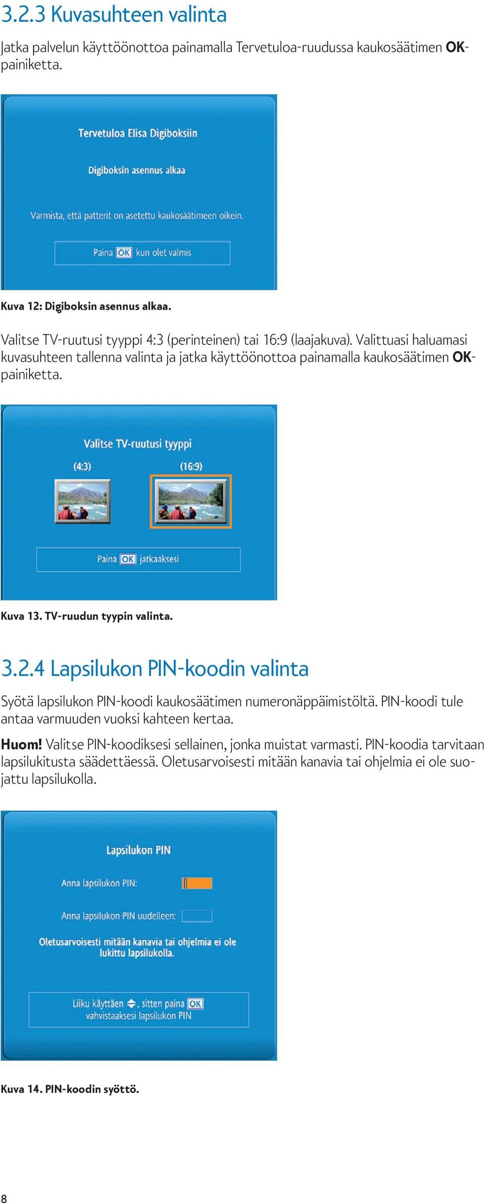 Kuva 13. TV-ruudun tyypin valinta. 3.2.4 Lapsilukon PIN-koodin valinta Syötä lapsilukon PIN-koodi kaukosäätimen numeronäppäimistöltä.