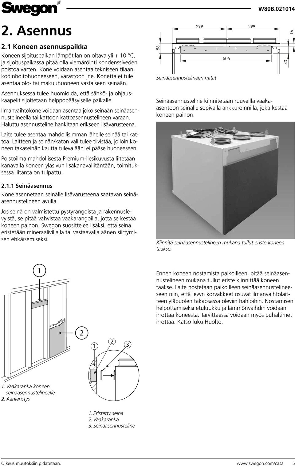 Asennuksessa tulee huomioida, että sähkö- ja ohjauskaapelit sijoitetaan helppopääsyiselle paikalle.