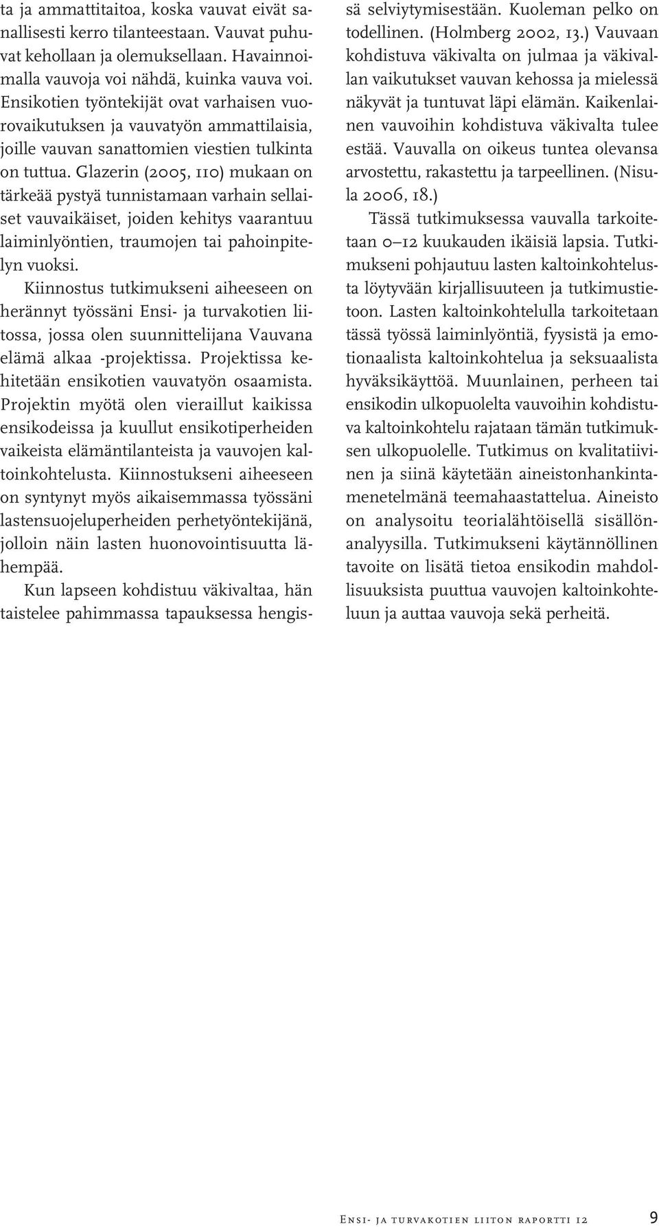 Glazerin (2005, 110) mukaan on tärkeää pystyä tunnistamaan varhain sellaiset vauvaikäiset, joiden kehitys vaarantuu laiminlyöntien, traumojen tai pahoinpitelyn vuoksi.