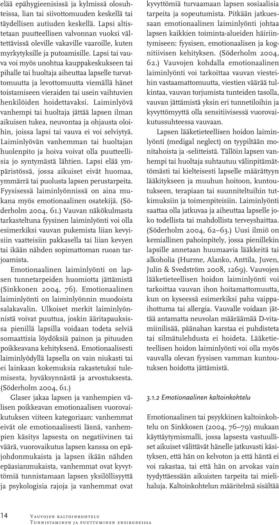 Lapsi tai vauva voi myös unohtua kauppakeskukseen tai pihalle tai huoltaja aiheuttaa lapselle turvattomuutta ja levottomuutta viemällä hänet toistamiseen vieraiden tai usein vaihtuvien henkilöiden